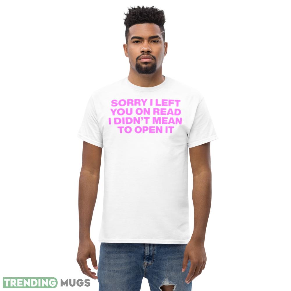 Sorry I left you on read I didn’t mean to open it shirt Light Shirt Sorry I left you on read I didn’t mean to open it shirt Light Shirt