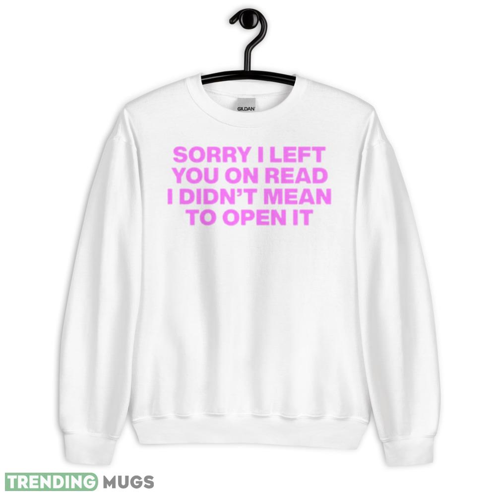 Sorry I left you on read I didn’t mean to open it shirt - 18000 Unisex Heavy Blend Crewneck Sweatshirt Sorry I left you on read I didn’t mean to open it shirt - 18000 Unisex Heavy Blend Crewneck Sweatshirt