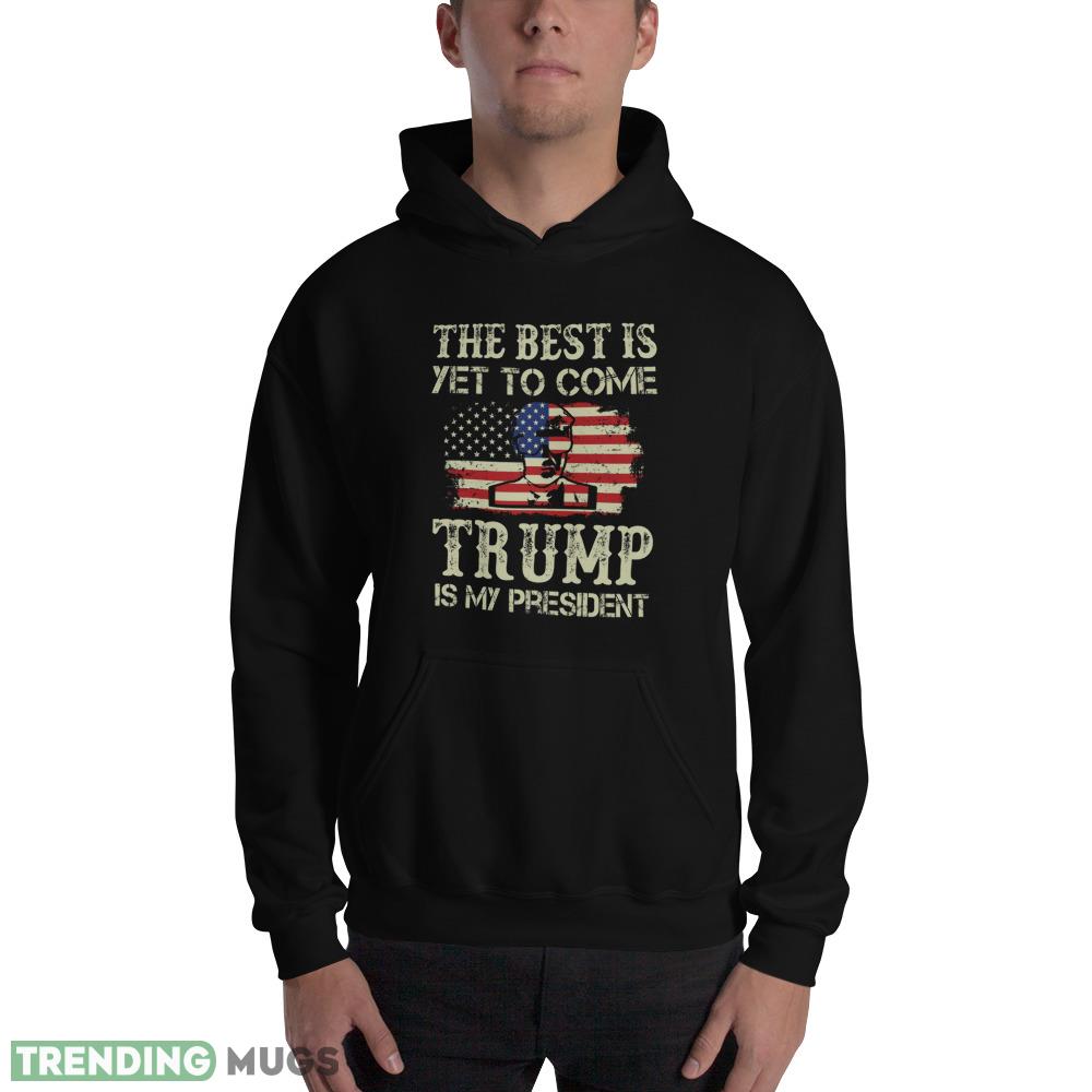 THE BEST IS YET TO COME TRUMP IS MY PRESIDENT T Shirt Dark Shirt THE BEST IS YET TO COME TRUMP IS MY PRESIDENT T Shirt Dark Shirt