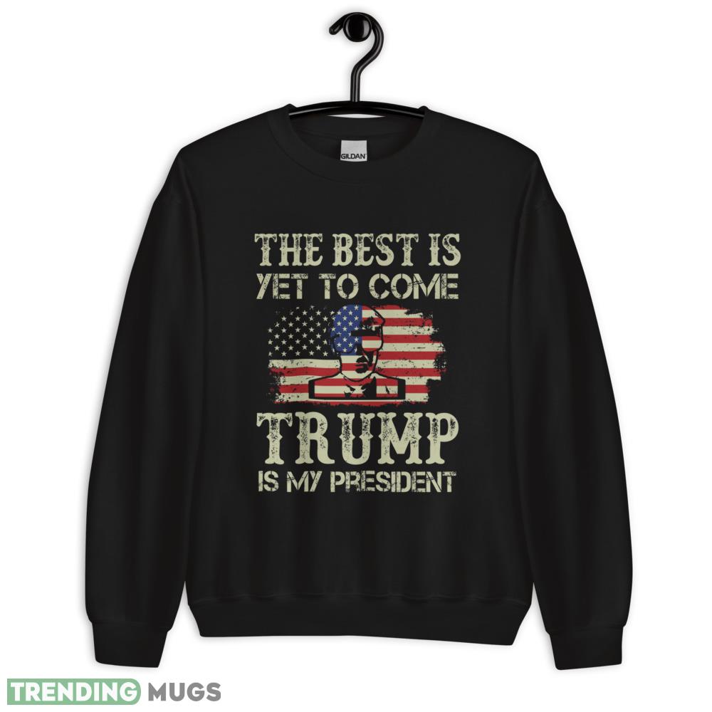 THE BEST IS YET TO COME TRUMP IS MY PRESIDENT T Shirt - 18000 Unisex Heavy Blend Crewneck Sweatshirt THE BEST IS YET TO COME TRUMP IS MY PRESIDENT T Shirt - 18000 Unisex Heavy Blend Crewneck Sweatshirt