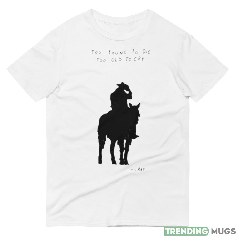 Too Young To Die Too Old To Cry Mgray Shirt Light Shirt Too Young To Die Too Old To Cry Mgray Shirt Light Shirt
