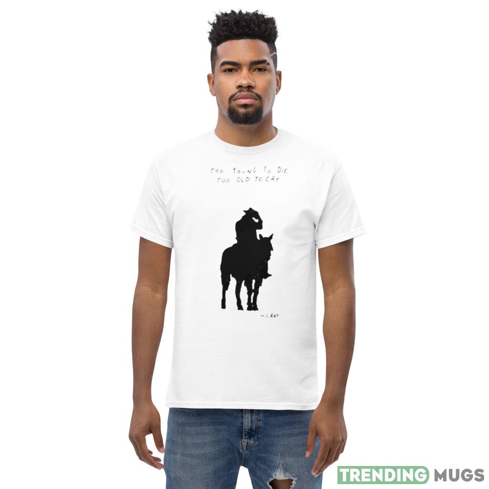 Too Young To Die Too Old To Cry Mgray Shirt Light Shirt Too Young To Die Too Old To Cry Mgray Shirt Light Shirt
