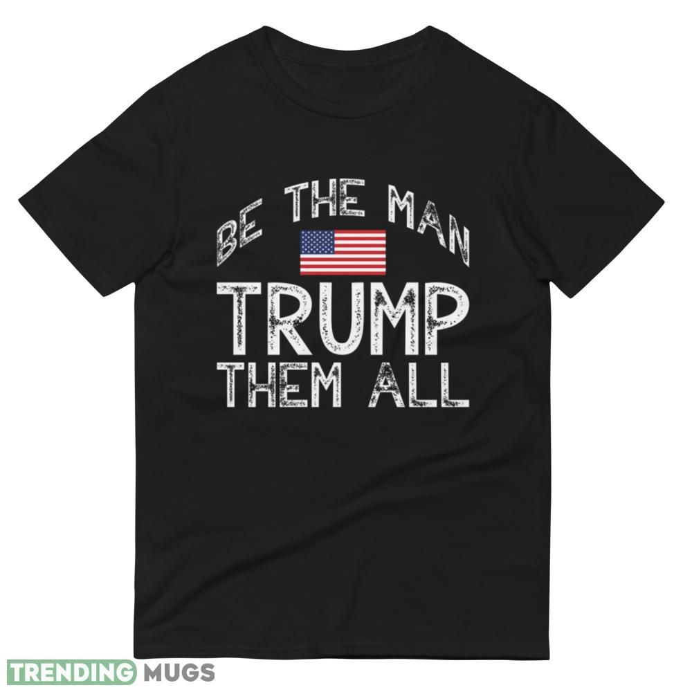Trump 2024 Be The Man Trump Them All !! Political T Shirt Dark Shirt Trump 2024 Be The Man Trump Them All !! Political T Shirt Dark Shirt