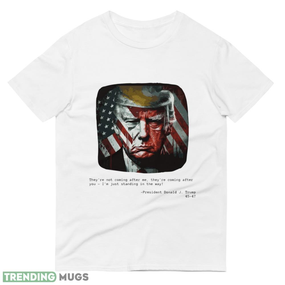 Trump Quote I'm just standing in the way Shirt Light Shirt Trump Quote I'm just standing in the way Shirt Light Shirt