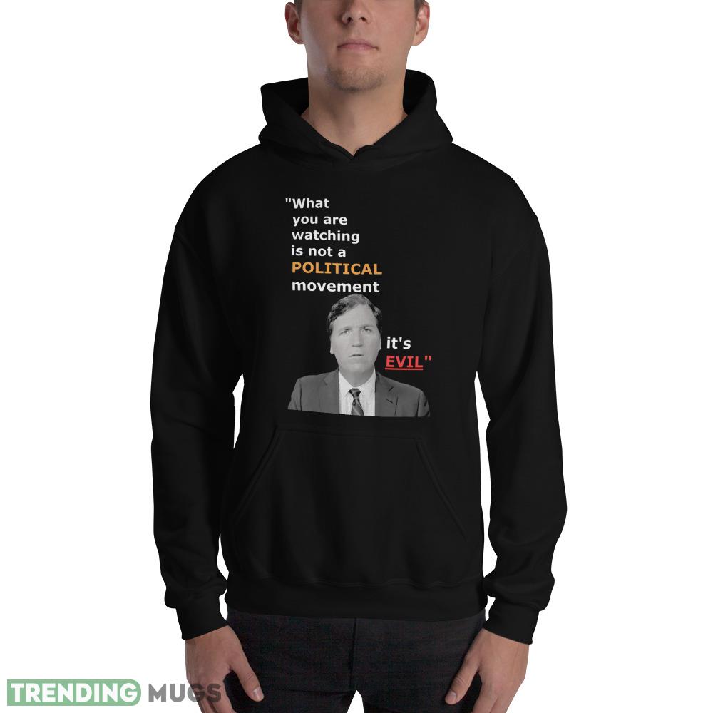 Tucker Carlson what you are watching in not some political movement its evil T Shirt Dark Shirt Tucker Carlson what you are watching in not some political movement its evil T Shirt Dark Shirt