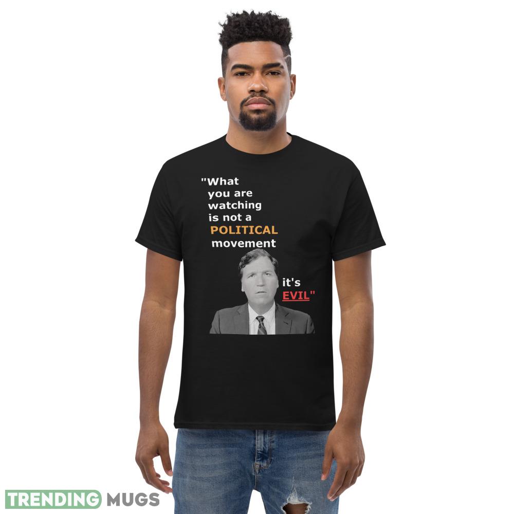 Tucker Carlson what you are watching in not some political movement its evil T Shirt Dark Shirt Tucker Carlson what you are watching in not some political movement its evil T Shirt Dark Shirt