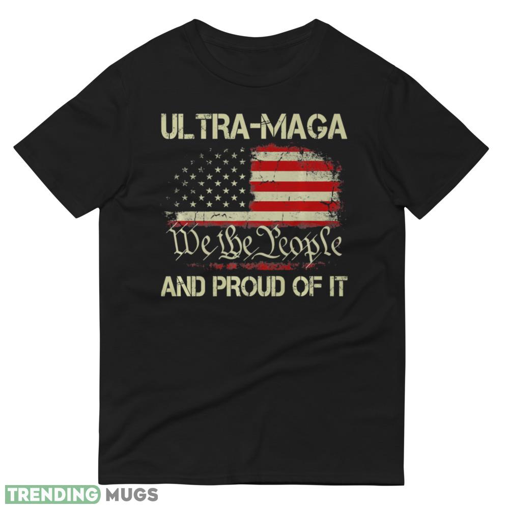 ULTRA MAGA We The People And Proud Of It Shirt T Shirt Dark Shirt ULTRA MAGA We The People And Proud Of It Shirt T Shirt Dark Shirt
