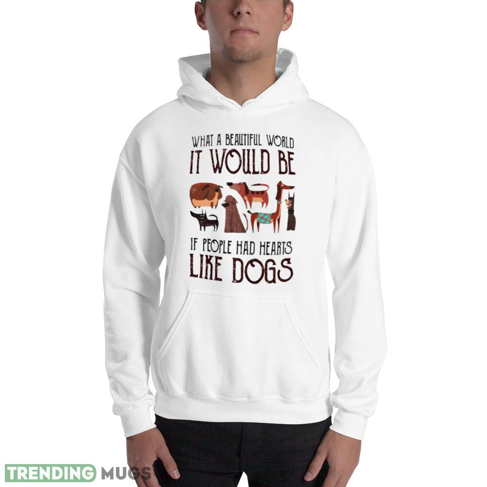 What a beautiful world it would be if people had hearts like dogs shirt Light Shirt What a beautiful world it would be if people had hearts like dogs shirt Light Shirt