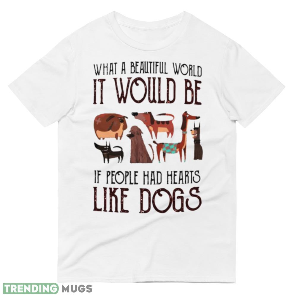 What a beautiful world it would be if people had hearts like dogs shirt Light Shirt What a beautiful world it would be if people had hearts like dogs shirt Light Shirt