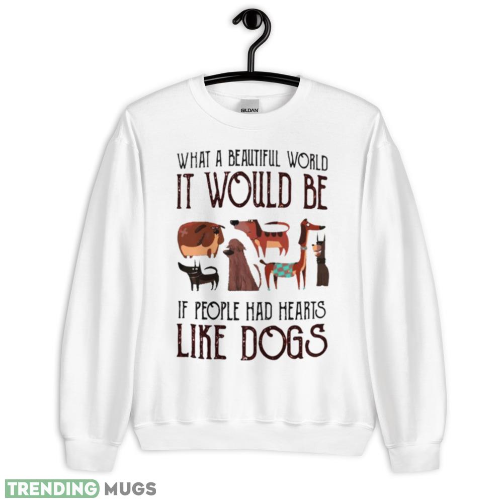 What a beautiful world it would be if people had hearts like dogs shirt - 18000 Unisex Heavy Blend Crewneck Sweatshirt What a beautiful world it would be if people had hearts like dogs shirt - 18000 Unisex Heavy Blend Crewneck Sweatshirt