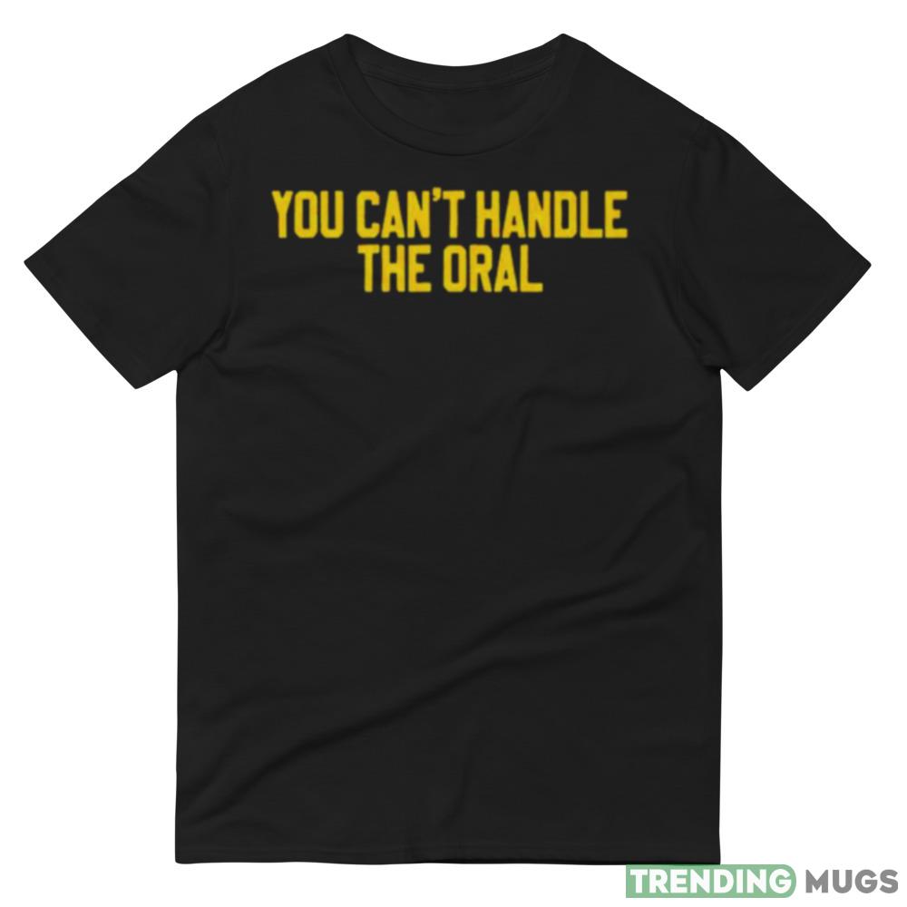 you can’t handle the oral shirt Dark Shirt you can’t handle the oral shirt Dark Shirt