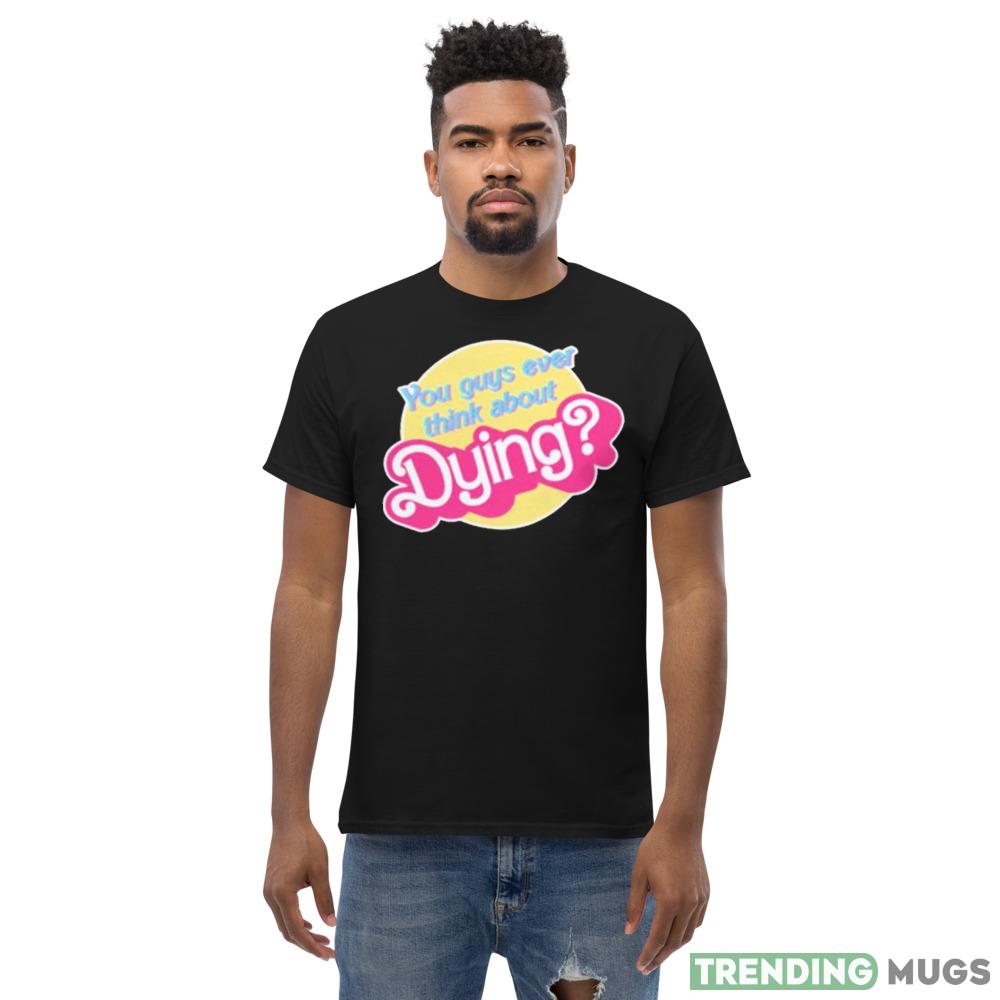 You Guys Ever Think About Dying Barbie Shirt Dark Shirt You Guys Ever Think About Dying Barbie Shirt Dark Shirt