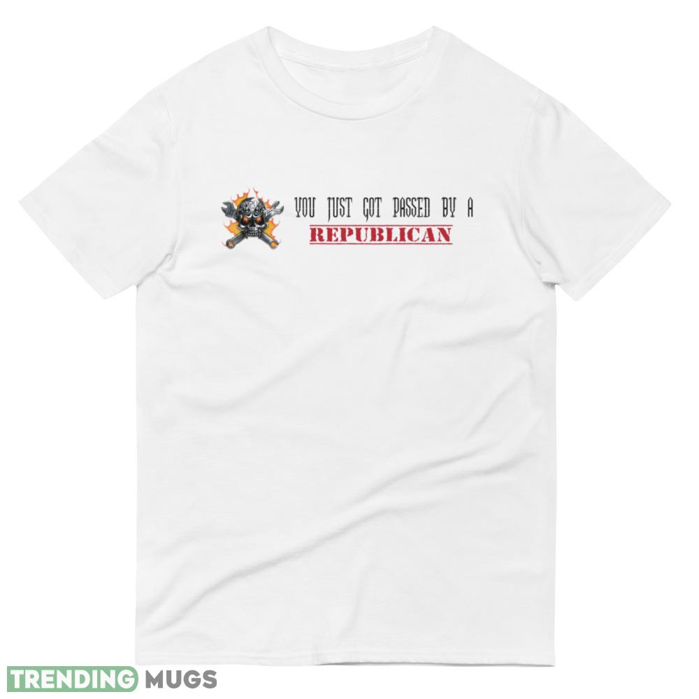 YOU JUST GOT PASSED BY A REPUBLICAN! Shirt Light Shirt YOU JUST GOT PASSED BY A REPUBLICAN! Shirt Light Shirt
