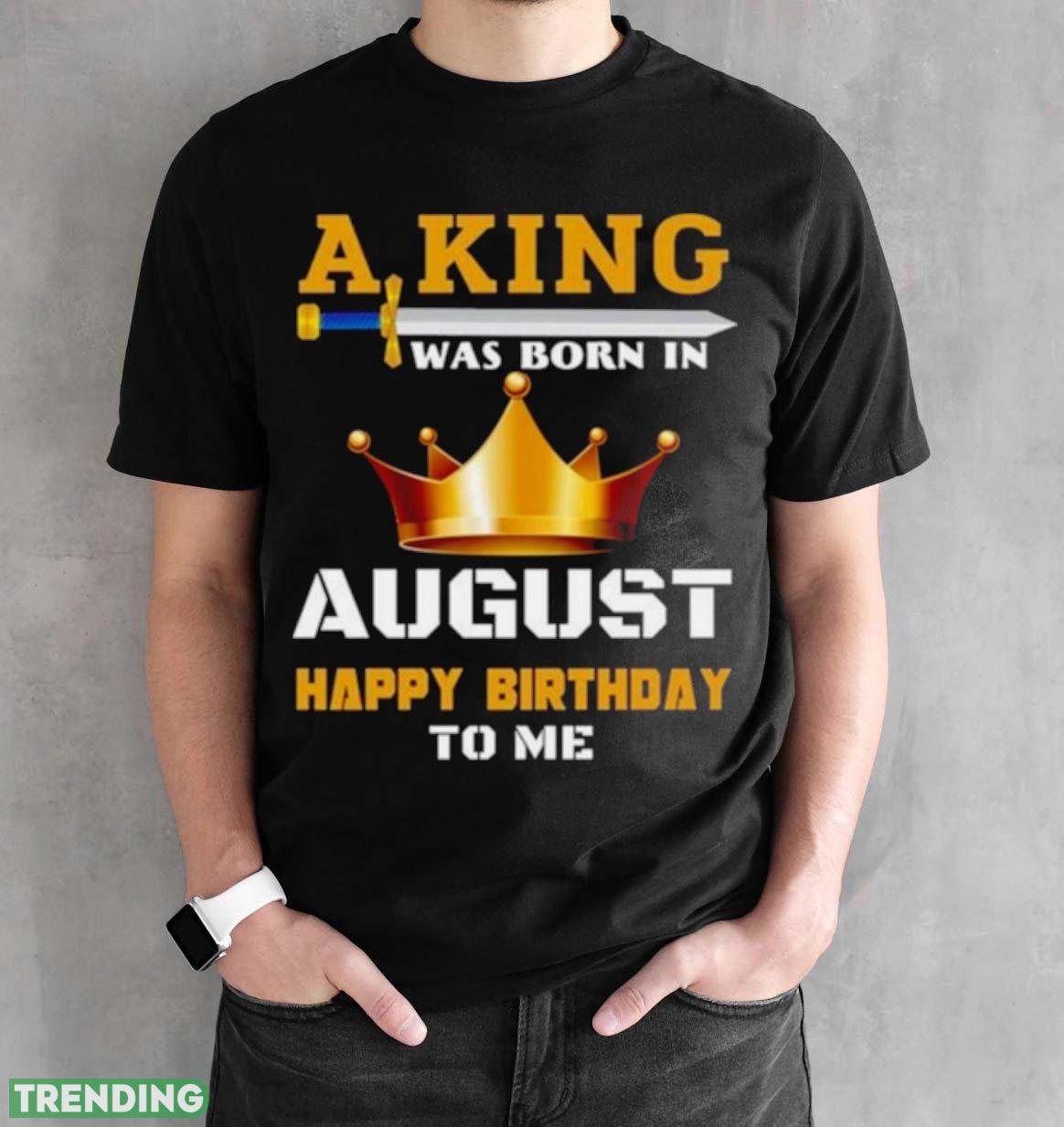 A King Was Born In August Happy Birthday To Me Classic 2023 Shirt Dark Shirt A King Was Born In August Happy Birthday To Me Classic 2023 Shirt Dark Shirt