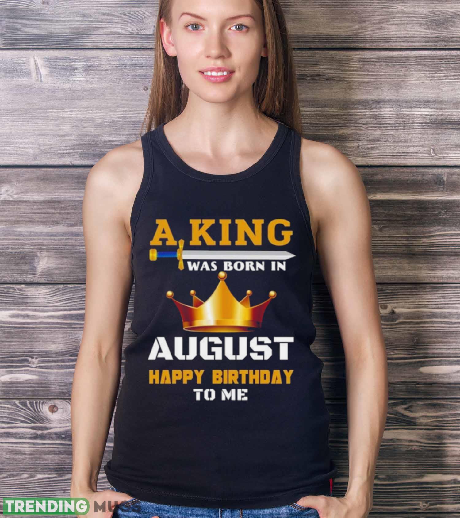 A King Was Born In August Happy Birthday To Me Classic 2023 Shirt Dark Shirt A King Was Born In August Happy Birthday To Me Classic 2023 Shirt Dark Shirt