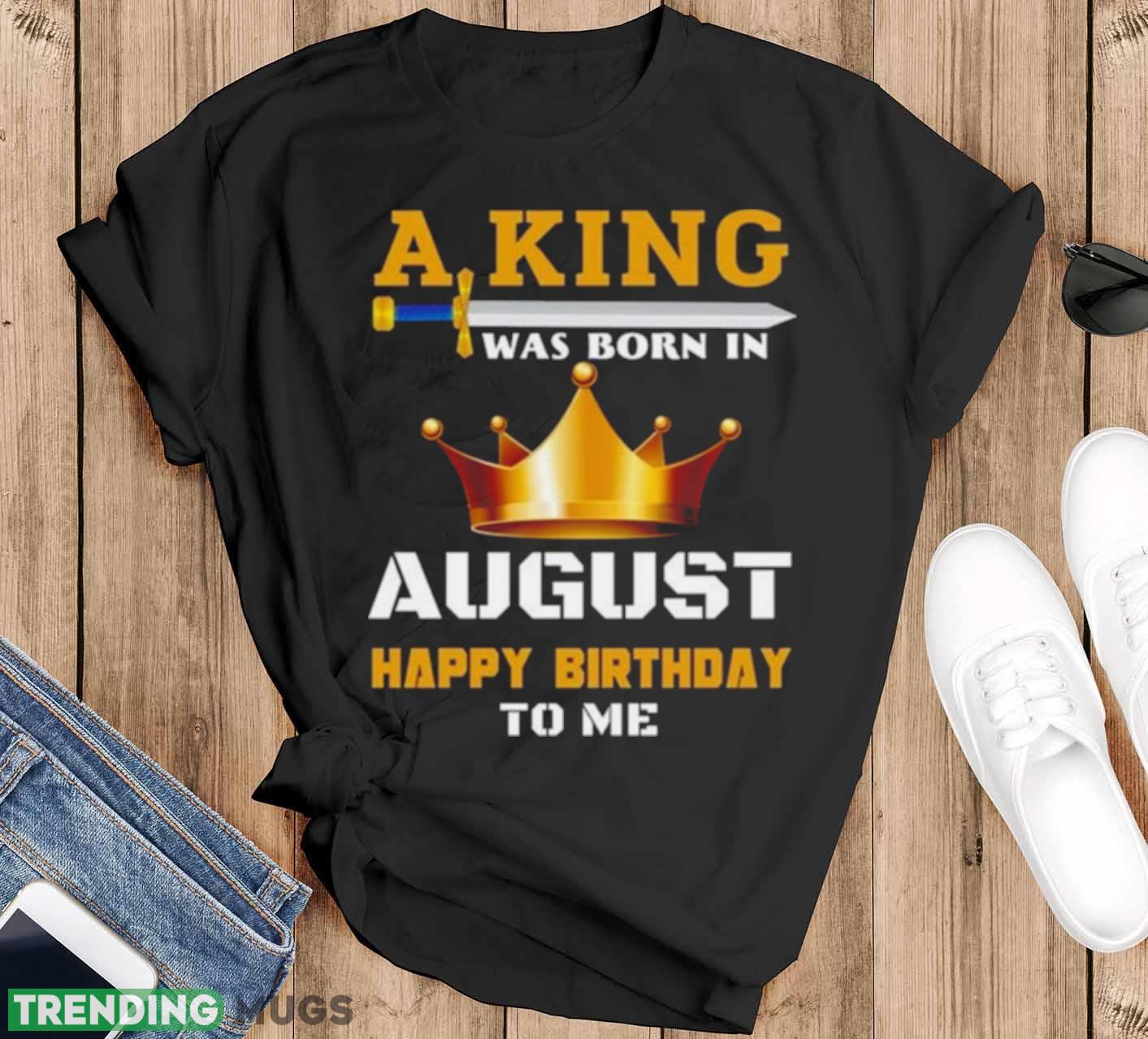 A King Was Born In August Happy Birthday To Me Classic 2023 Shirt - Black T-Shirt A King Was Born In August Happy Birthday To Me Classic 2023 Shirt - Black T-Shirt