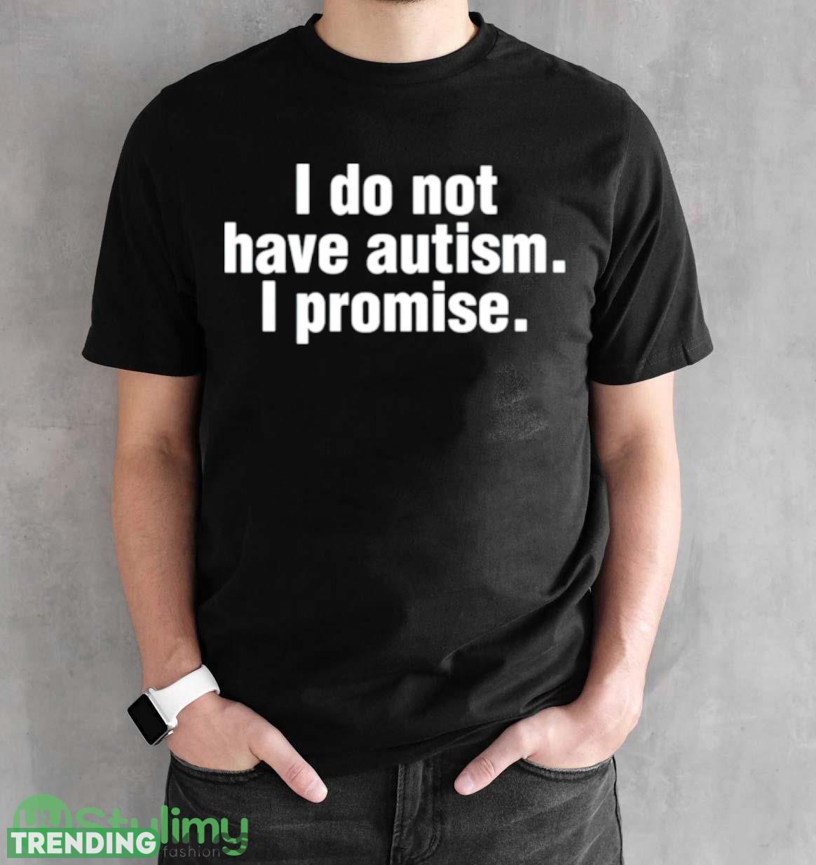 I do not have autism i promise shirt Dark Shirt I do not have autism i promise shirt Dark Shirt