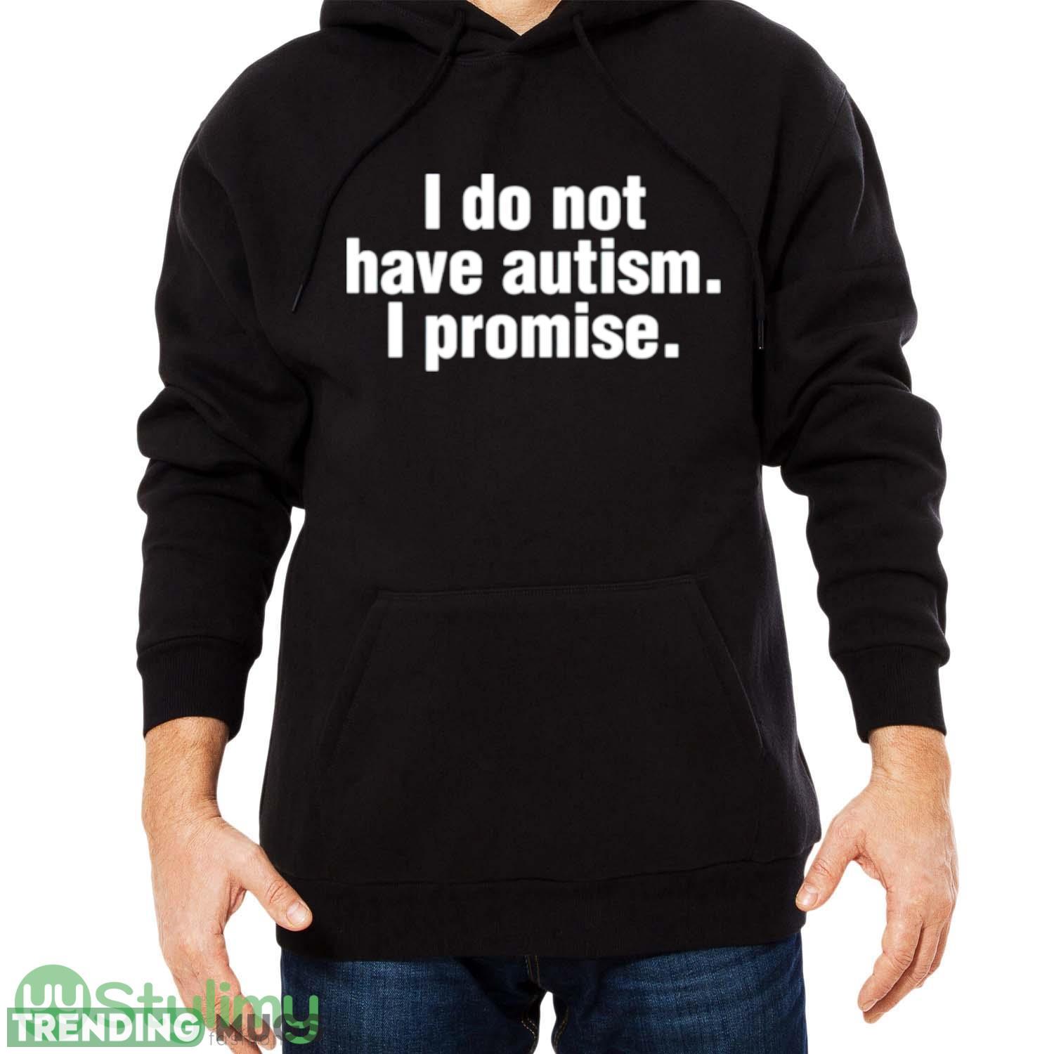 I do not have autism i promise shirt Dark Shirt I do not have autism i promise shirt Dark Shirt