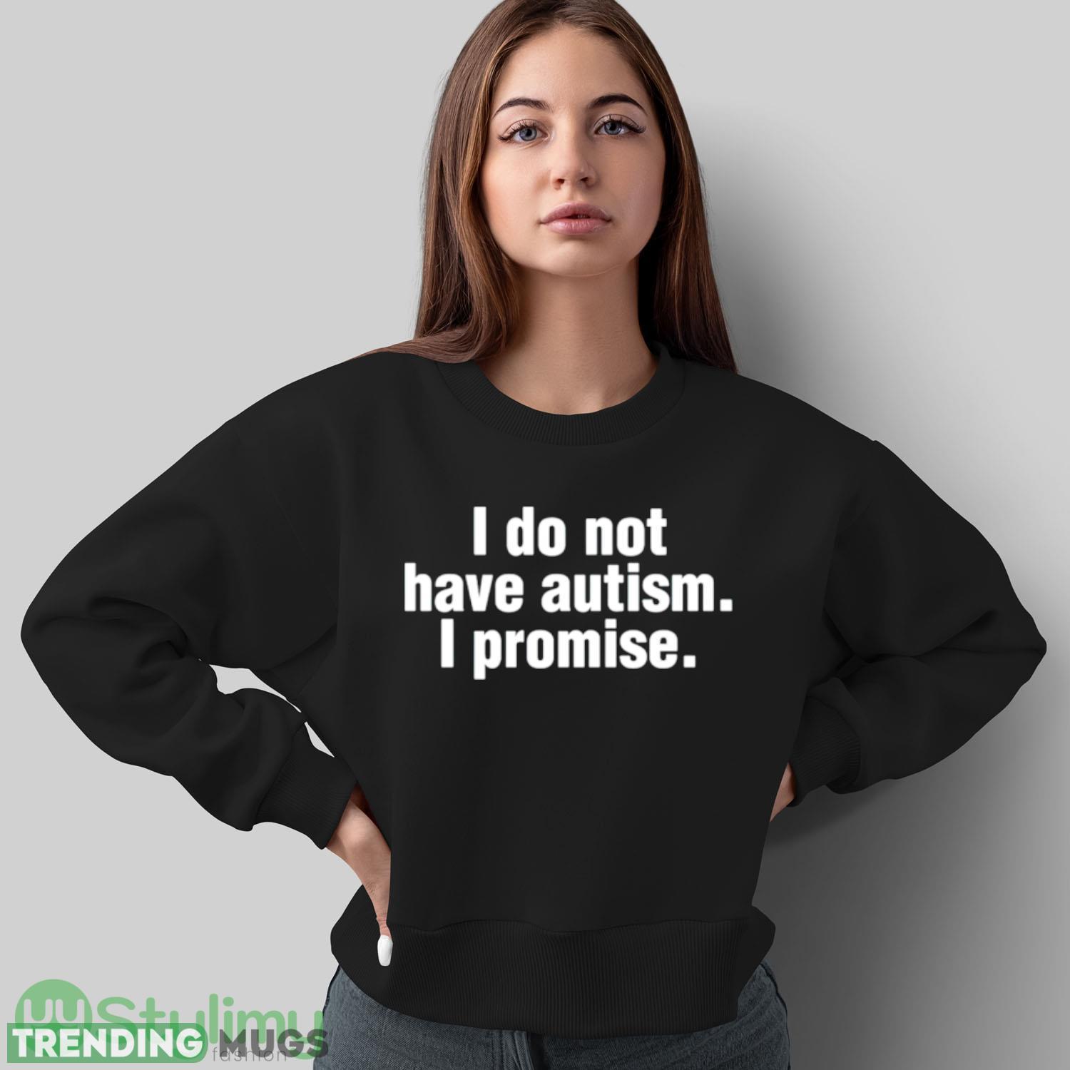 I do not have autism i promise shirt Dark Shirt I do not have autism i promise shirt Dark Shirt