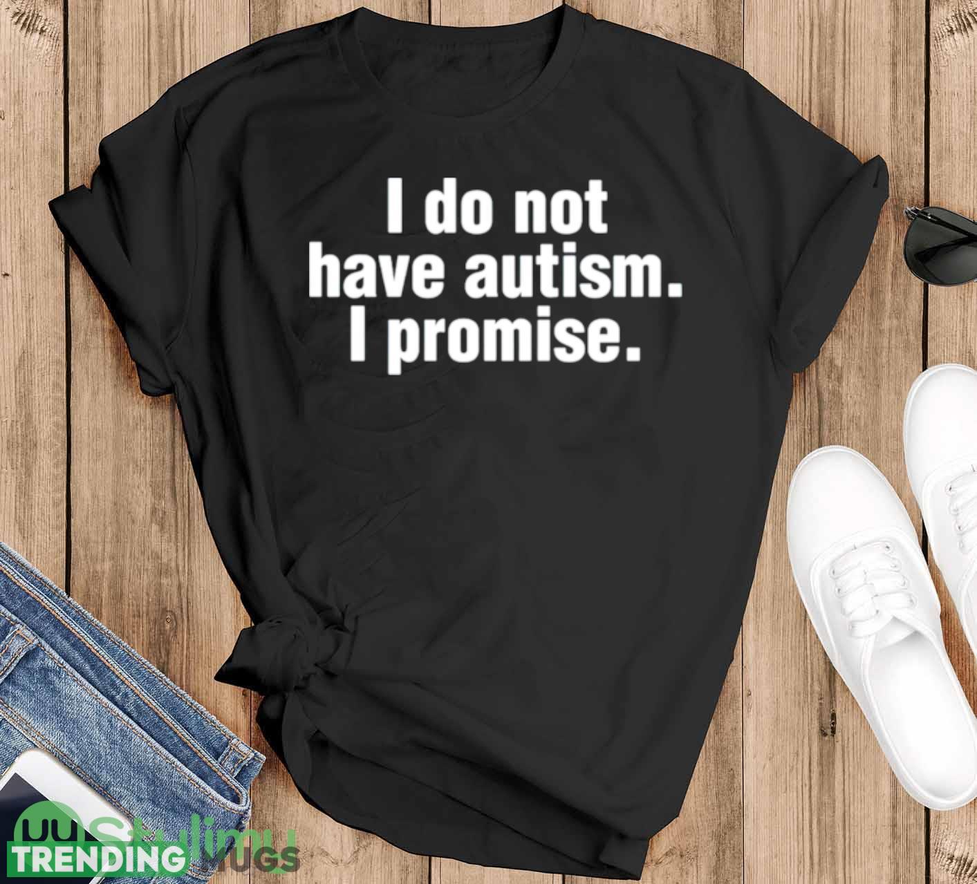 I do not have autism i promise shirt - Black T-Shirt I do not have autism i promise shirt - Black T-Shirt