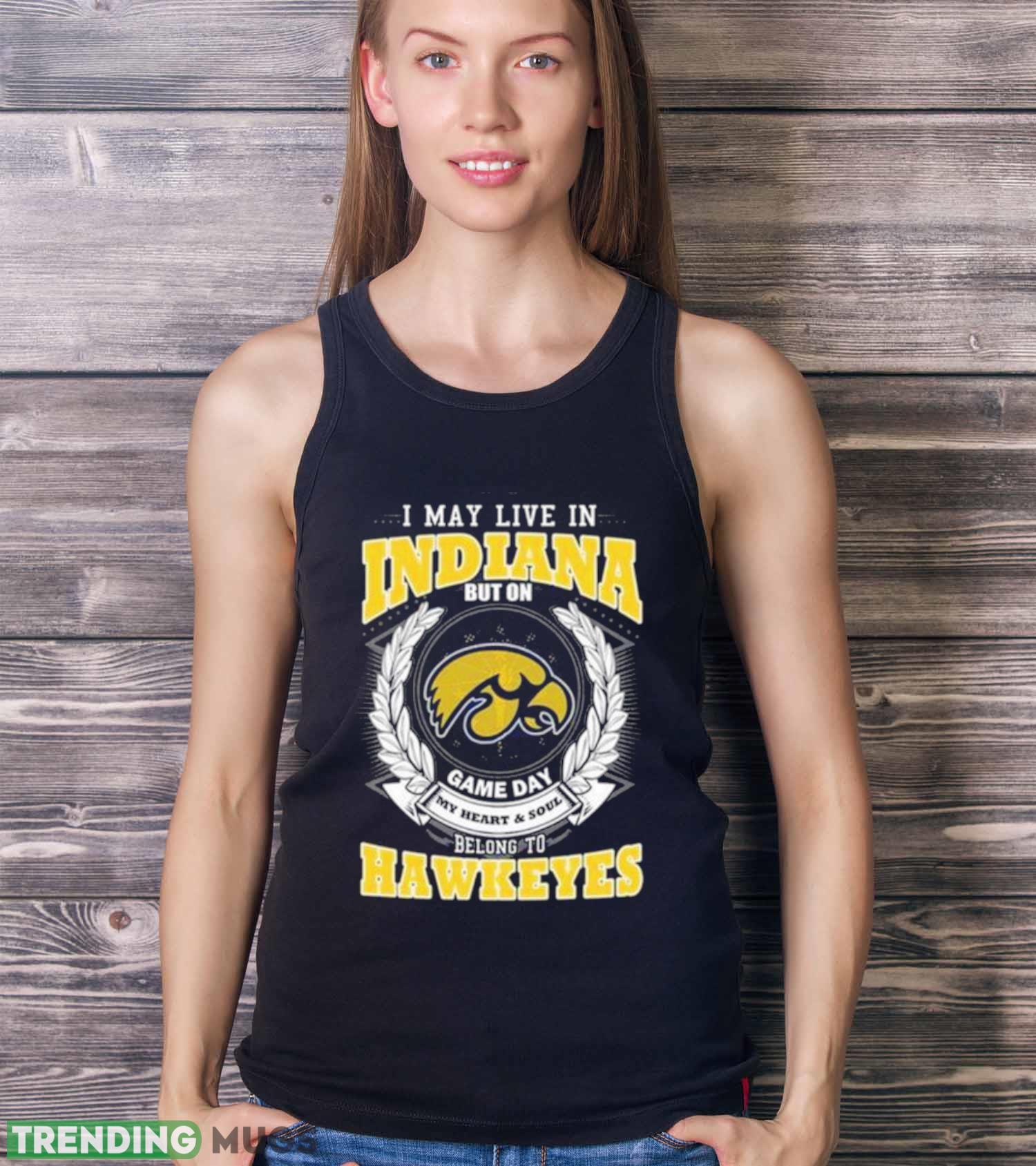 I May Live In Indiana But On Game Day My Heart & Soul Belongs Iowa Hawkeyes Shirt Dark Shirt I May Live In Indiana But On Game Day My Heart & Soul Belongs Iowa Hawkeyes Shirt Dark Shirt