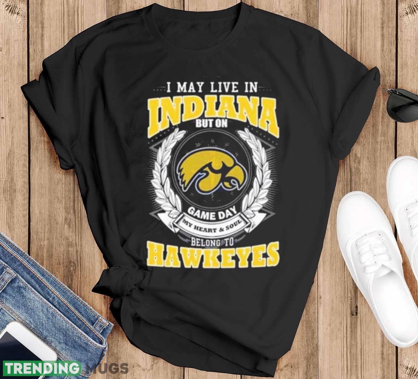 I May Live In Indiana But On Game Day My Heart & Soul Belongs Iowa Hawkeyes Shirt - Black T-Shirt I May Live In Indiana But On Game Day My Heart & Soul Belongs Iowa Hawkeyes Shirt - Black T-Shirt