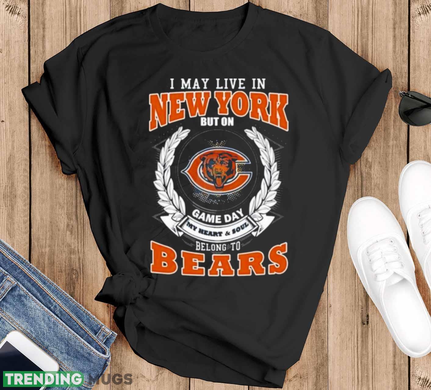 I May Live In New York But On Game Day My Heart & Soul Belongs To Chicago Bears Shirt - Black T-Shirt I May Live In New York But On Game Day My Heart & Soul Belongs To Chicago Bears Shirt - Black T-Shirt
