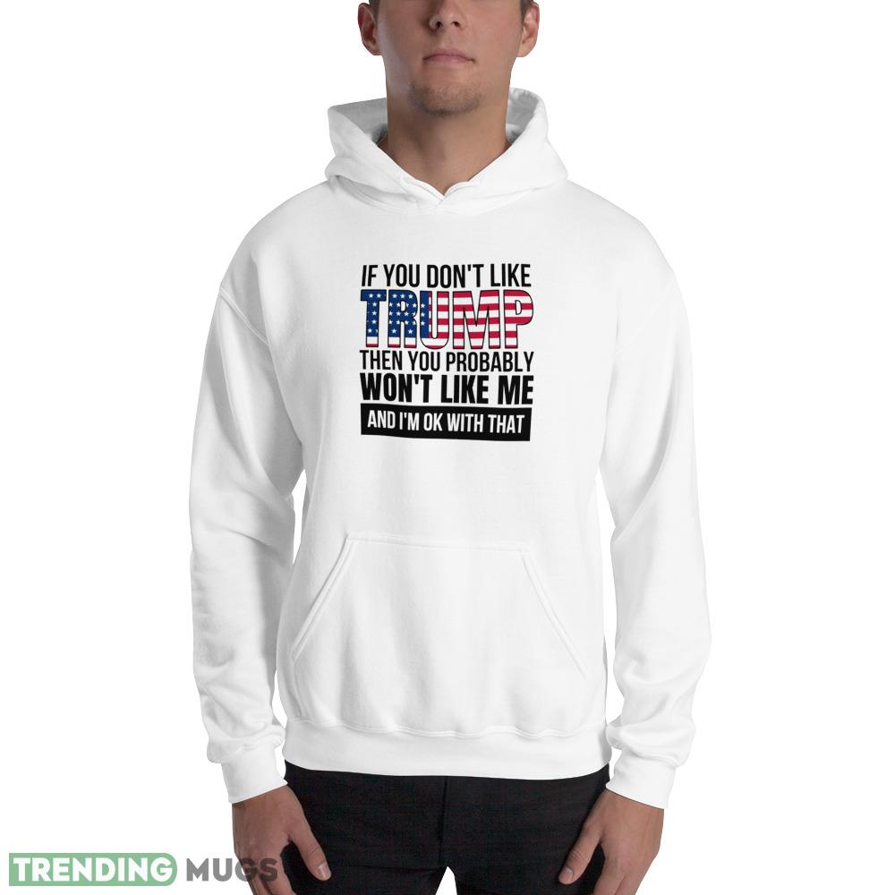 If you dont like trump then you probably wont like me pro donald trump T Shirt 4 Light Shirt If you dont like trump then you probably wont like me pro donald trump T Shirt 4 Light Shirt