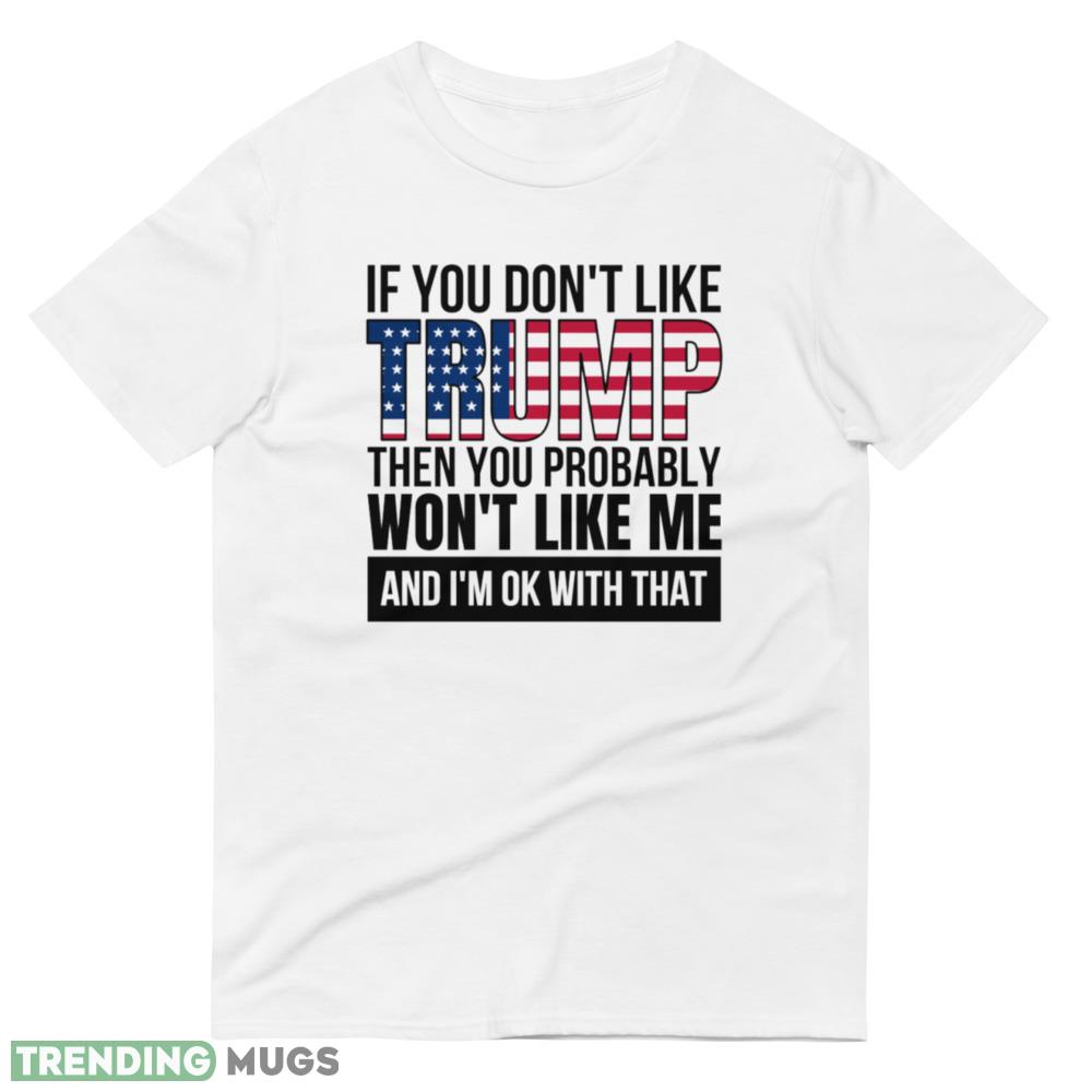 If you dont like trump then you probably wont like me pro donald trump T Shirt 4 Light Shirt If you dont like trump then you probably wont like me pro donald trump T Shirt 4 Light Shirt