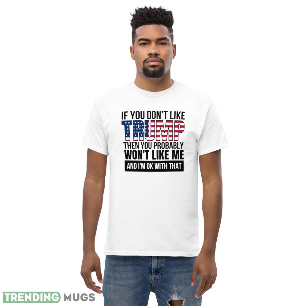 If you dont like trump then you probably wont like me pro donald trump T Shirt 4 Light Shirt If you dont like trump then you probably wont like me pro donald trump T Shirt 4 Light Shirt