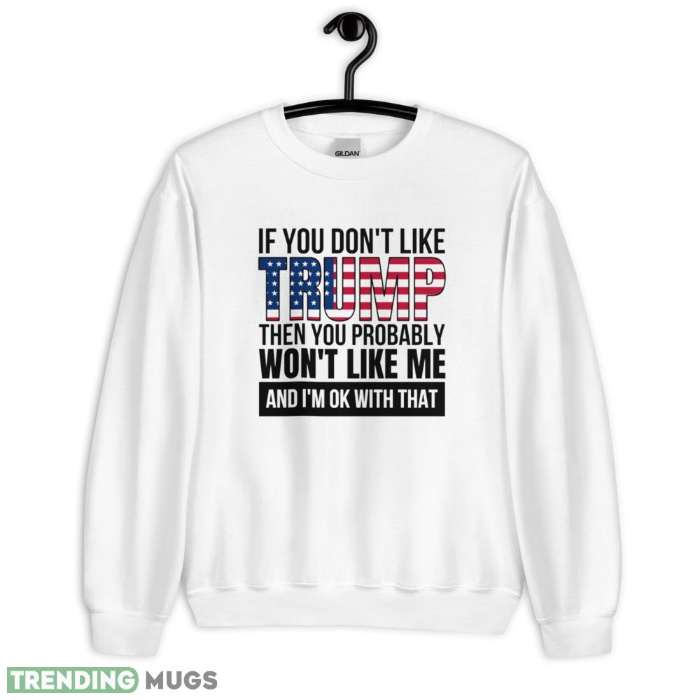 If you dont like trump then you probably wont like me pro donald trump T Shirt 4 - 18000 Unisex Heavy Blend Crewneck Sweatshirt If you dont like trump then you probably wont like me pro donald trump T Shirt 4 - 18000 Unisex Heavy Blend Crewneck Sweatshirt