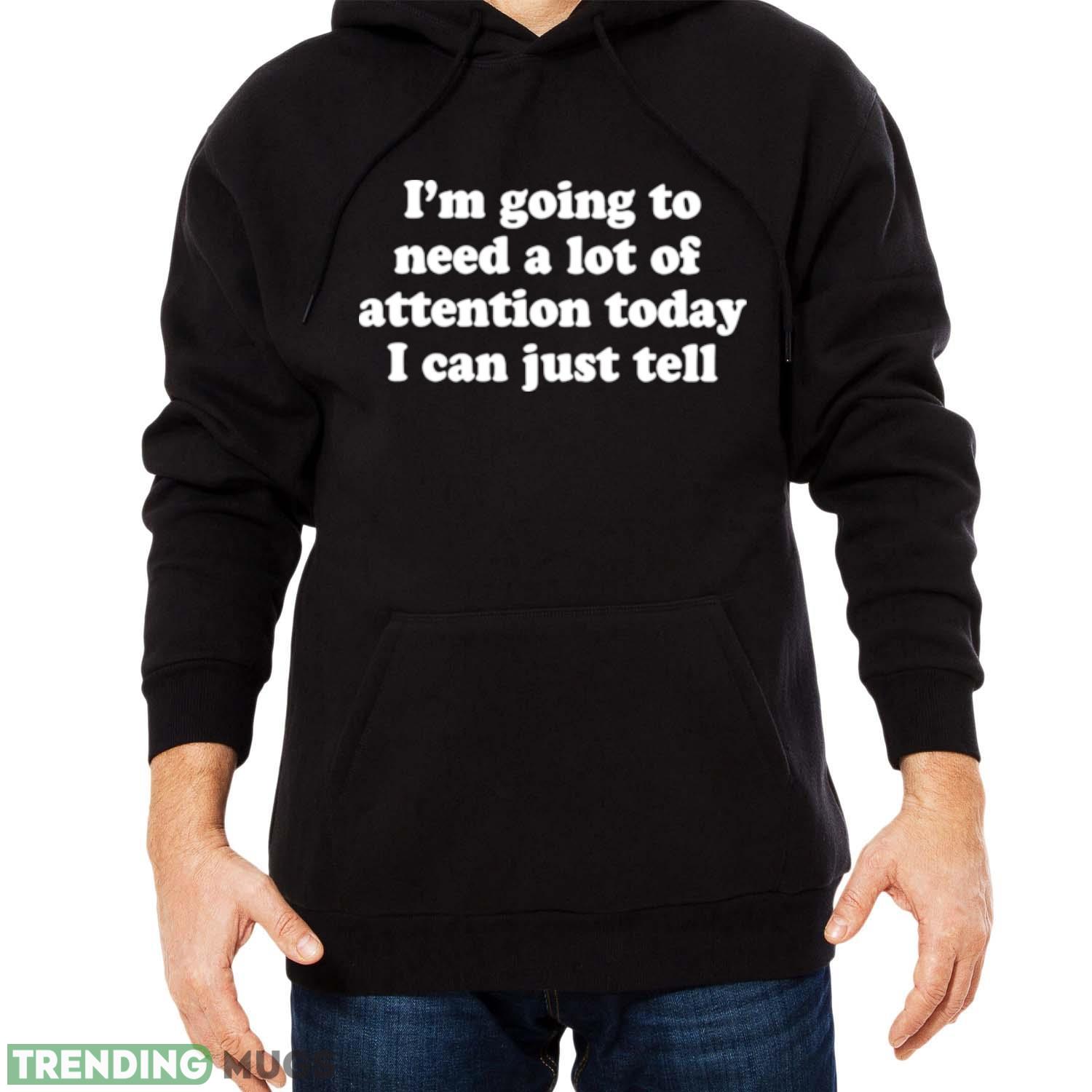 I’m going to need a lot of attention today i can just tell shirt Dark Shirt I’m going to need a lot of attention today i can just tell shirt Dark Shirt