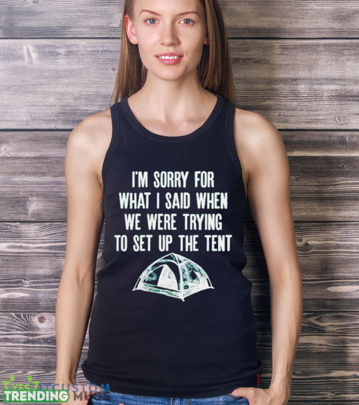 i’m sorry for what I said when we were trying to set up the tent shirt Dark Shirt i’m sorry for what I said when we were trying to set up the tent shirt Dark Shirt