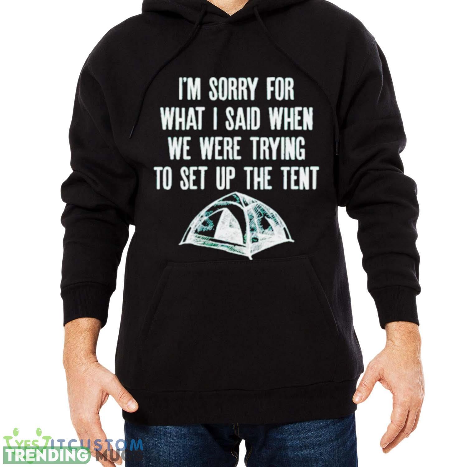i’m sorry for what I said when we were trying to set up the tent shirt Dark Shirt i’m sorry for what I said when we were trying to set up the tent shirt Dark Shirt