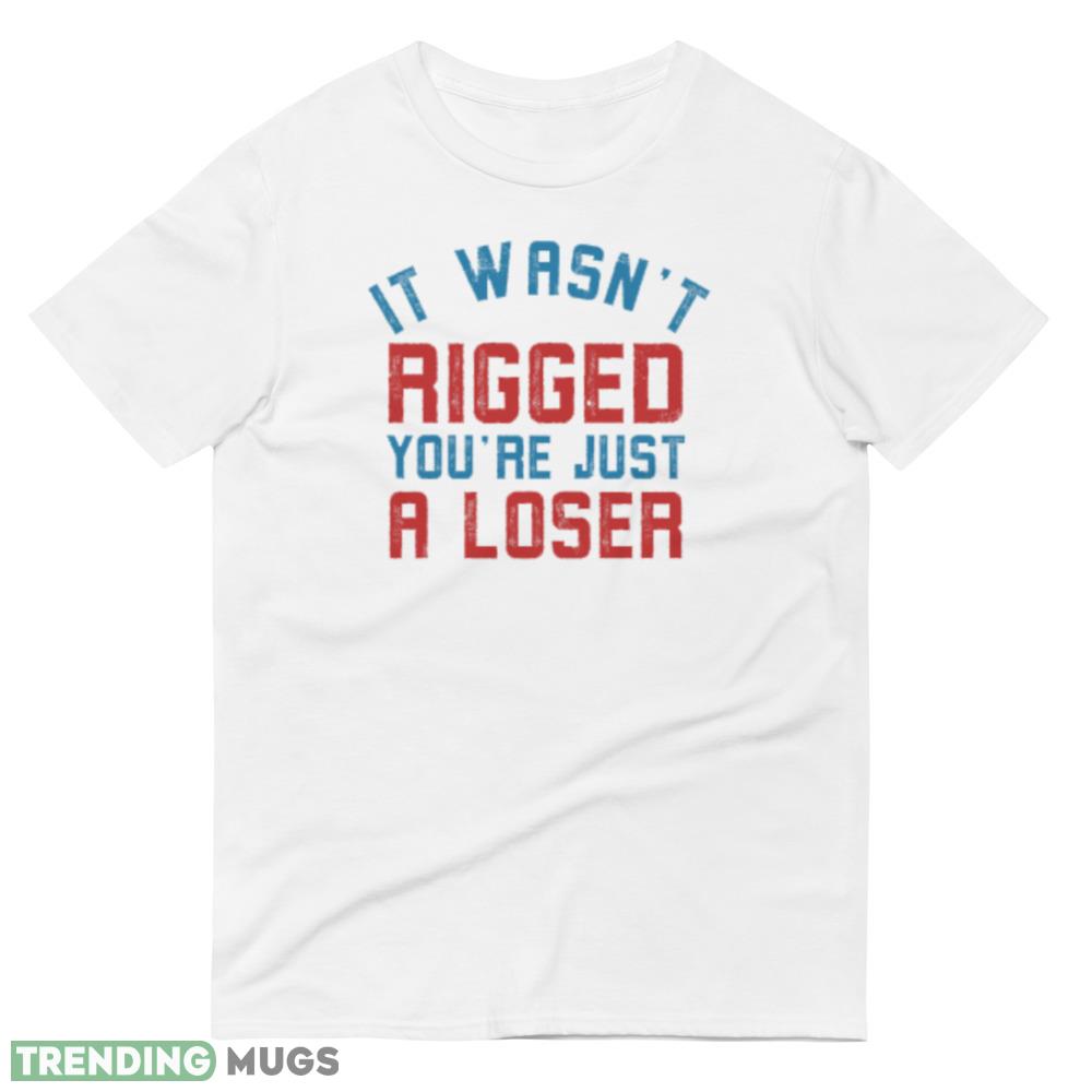 It wasn’t rigged you’re just a loser Funny White T Shirt Light Shirt It wasn’t rigged you’re just a loser Funny White T Shirt Light Shirt