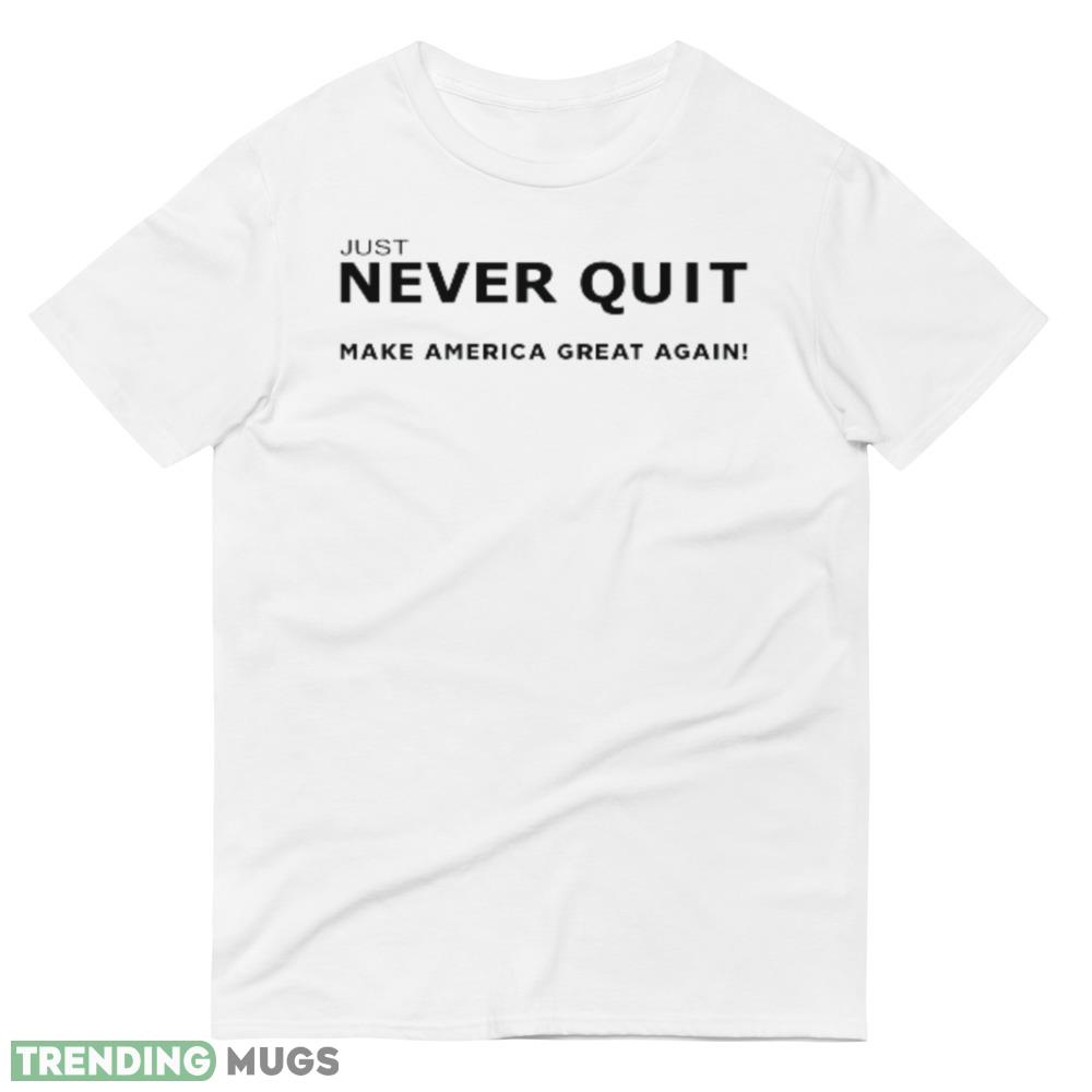 Just Never Quit MAGA Funny White T Shirt Light Shirt Just Never Quit MAGA Funny White T Shirt Light Shirt