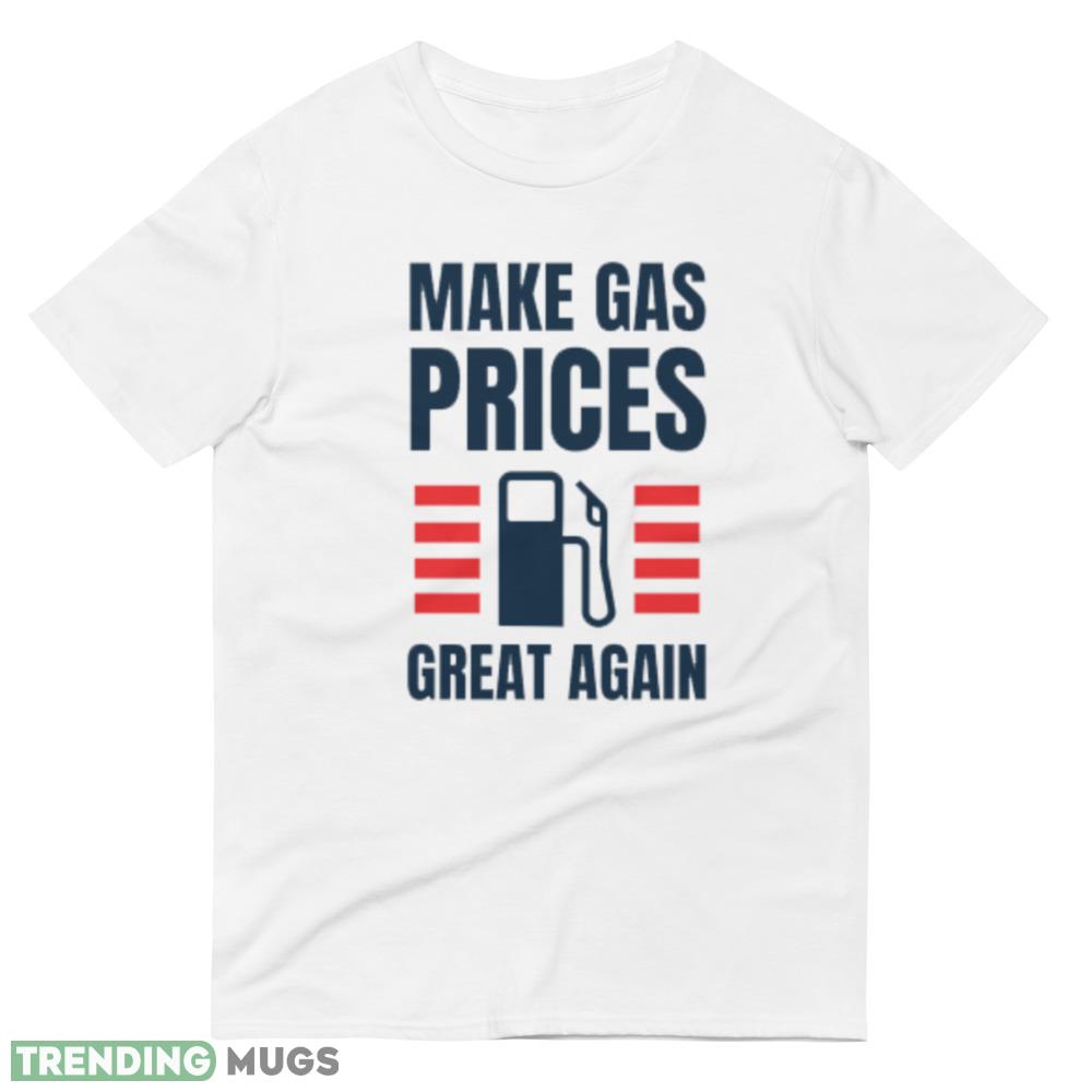 Make gas prices great again Funny White T Shirt 3 Light Shirt Make gas prices great again Funny White T Shirt 3 Light Shirt