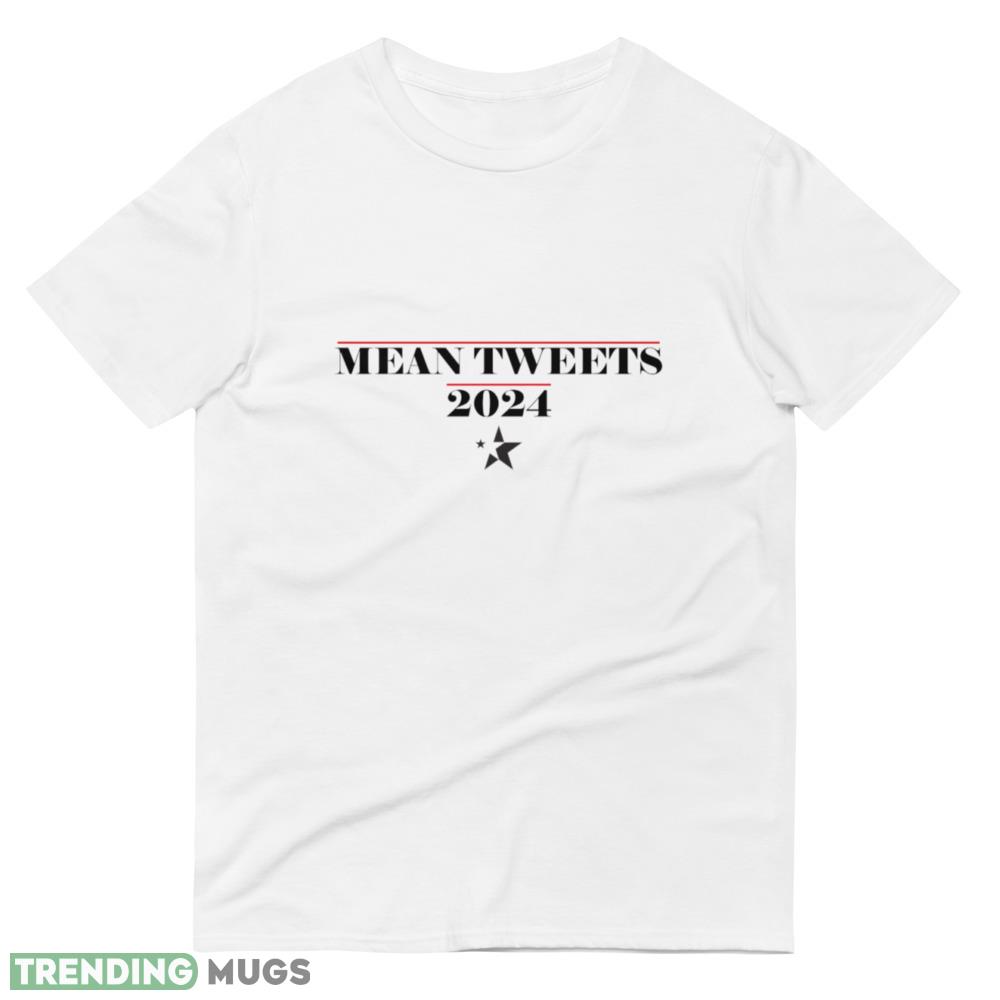 Mean Tweets 2024 Funny White T Shirt 6 Gift For Men And Women Light Shirt Mean Tweets 2024 Funny White T Shirt 6 Gift For Men And Women Light Shirt