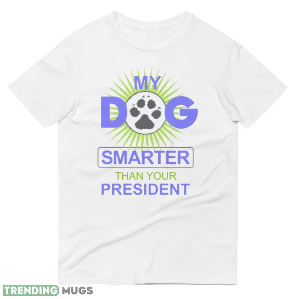 My Dog is Smarter than your President Funny White T Shirt Light Shirt My Dog is Smarter than your President Funny White T Shirt Light Shirt