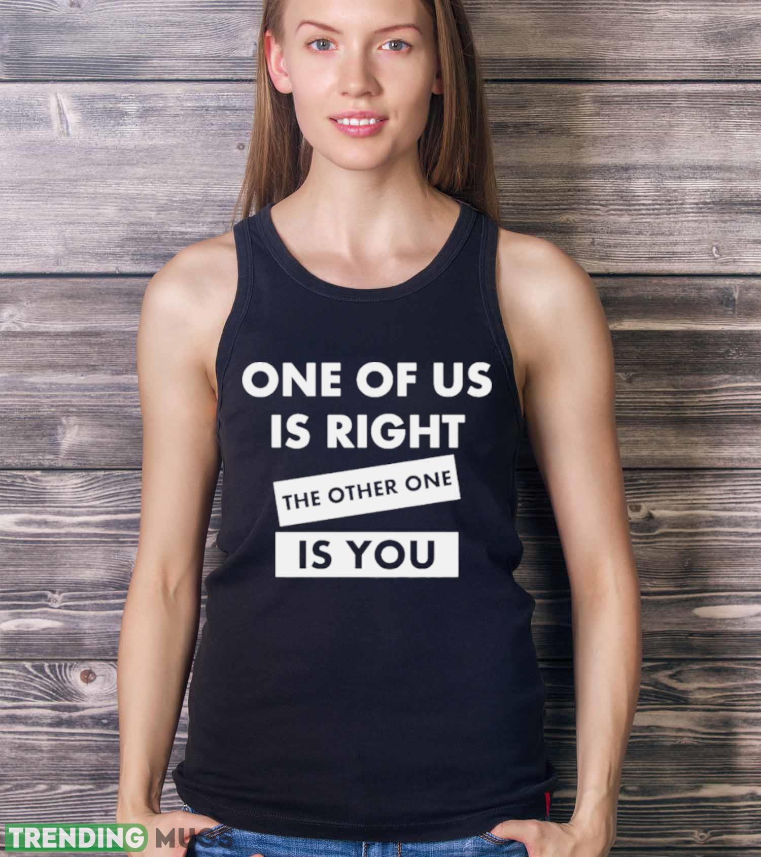 One Of Us Is Right The Other One Is You Shirt Dark Shirt One Of Us Is Right The Other One Is You Shirt Dark Shirt