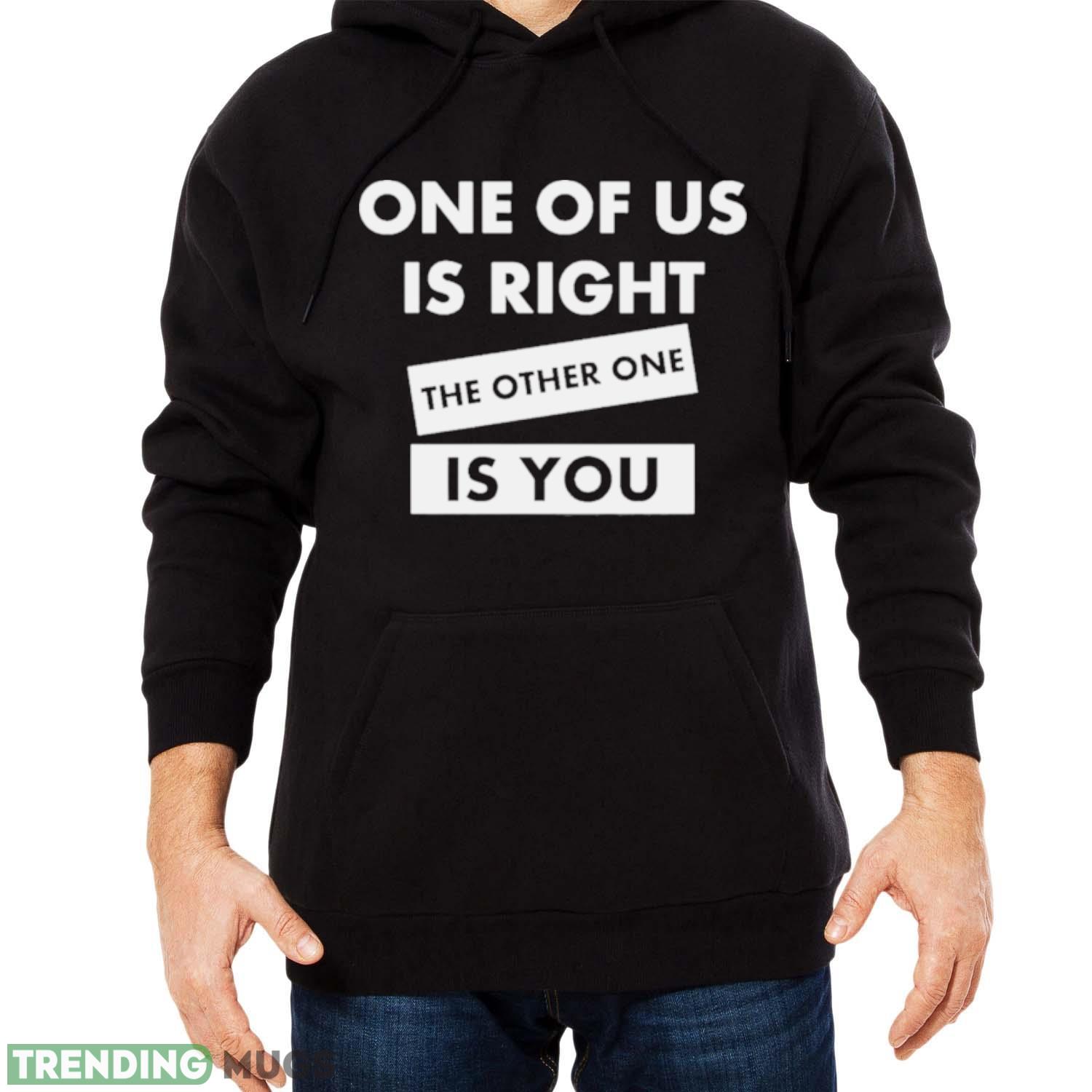 One Of Us Is Right The Other One Is You Shirt Dark Shirt One Of Us Is Right The Other One Is You Shirt Dark Shirt