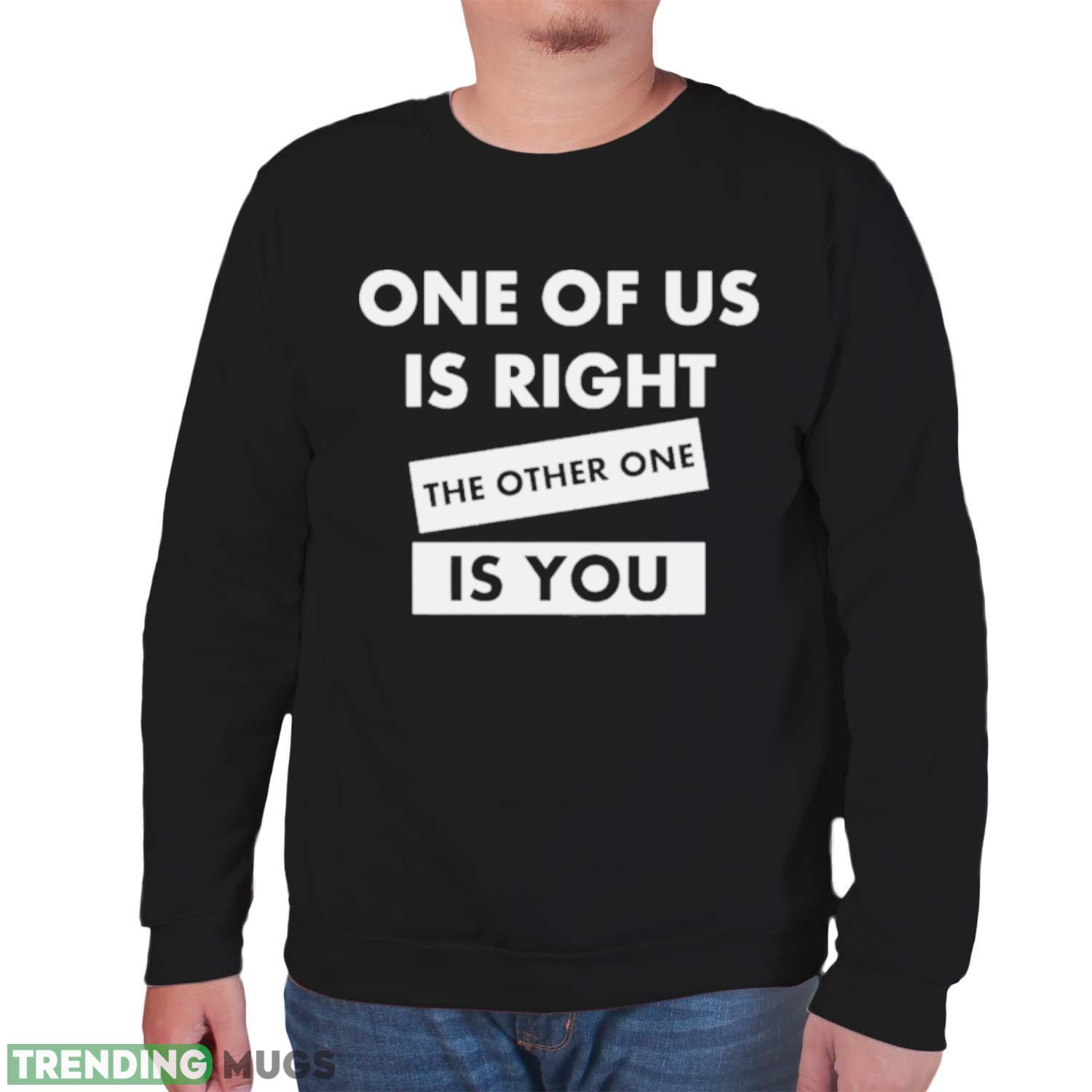 One Of Us Is Right The Other One Is You Shirt Dark Shirt One Of Us Is Right The Other One Is You Shirt Dark Shirt