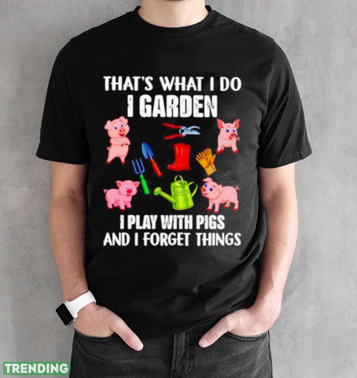 Pig that’s what i do i garden i play with pigs and i forget things shirt Dark Shirt Pig that’s what i do i garden i play with pigs and i forget things shirt Dark Shirt