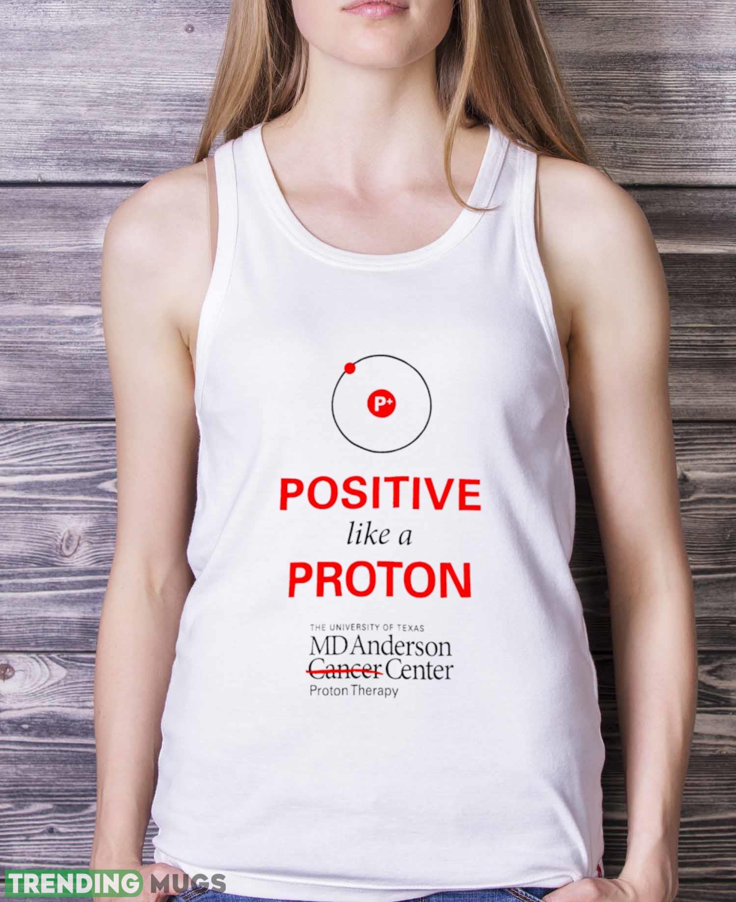 Positive like a proton the University of Texas MD Anderson center shirt Light Shirt Positive like a proton the University of Texas MD Anderson center shirt Light Shirt