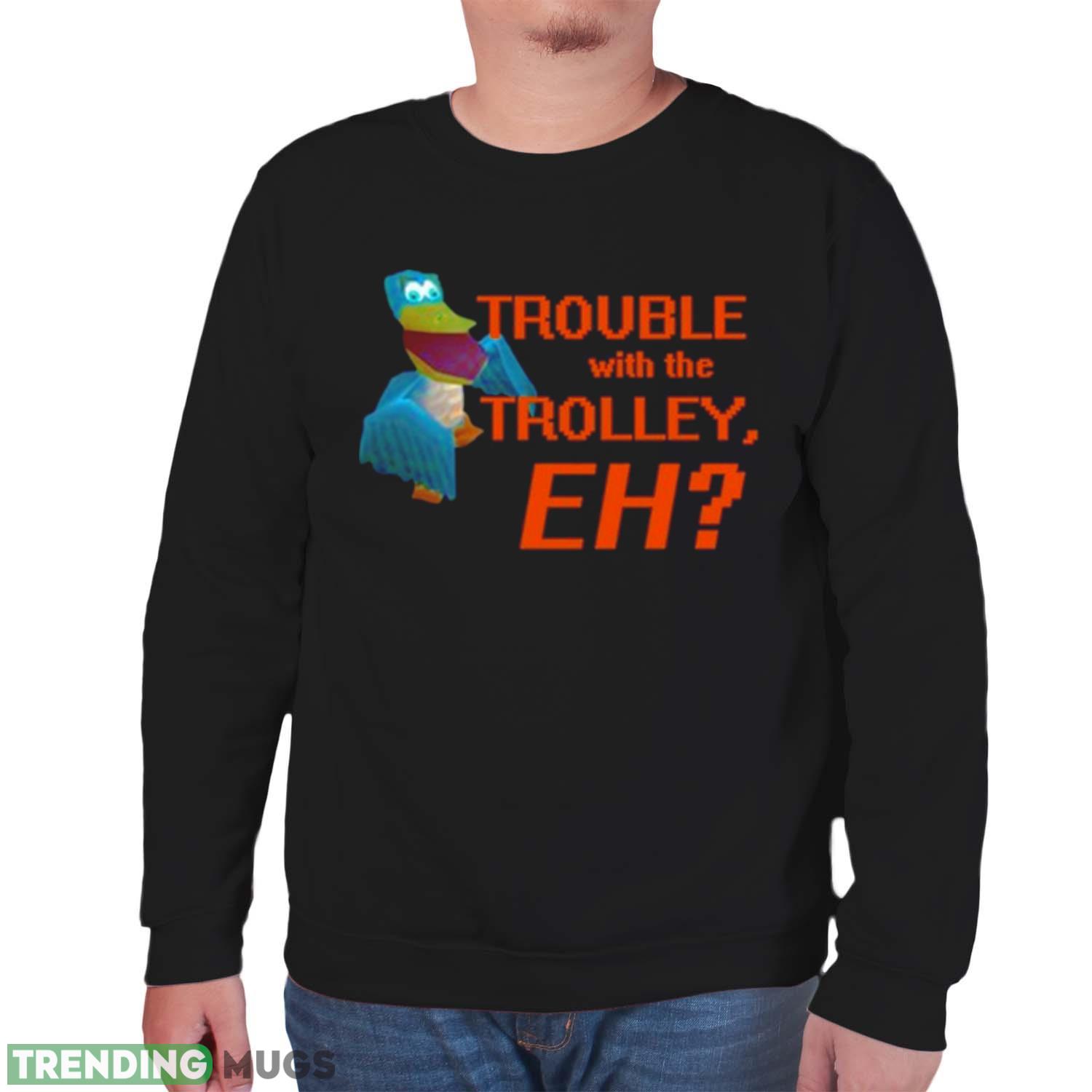 Rathofbahn Trouble With The Trolley Eh T Shirt Dark Shirt Rathofbahn Trouble With The Trolley Eh T Shirt Dark Shirt