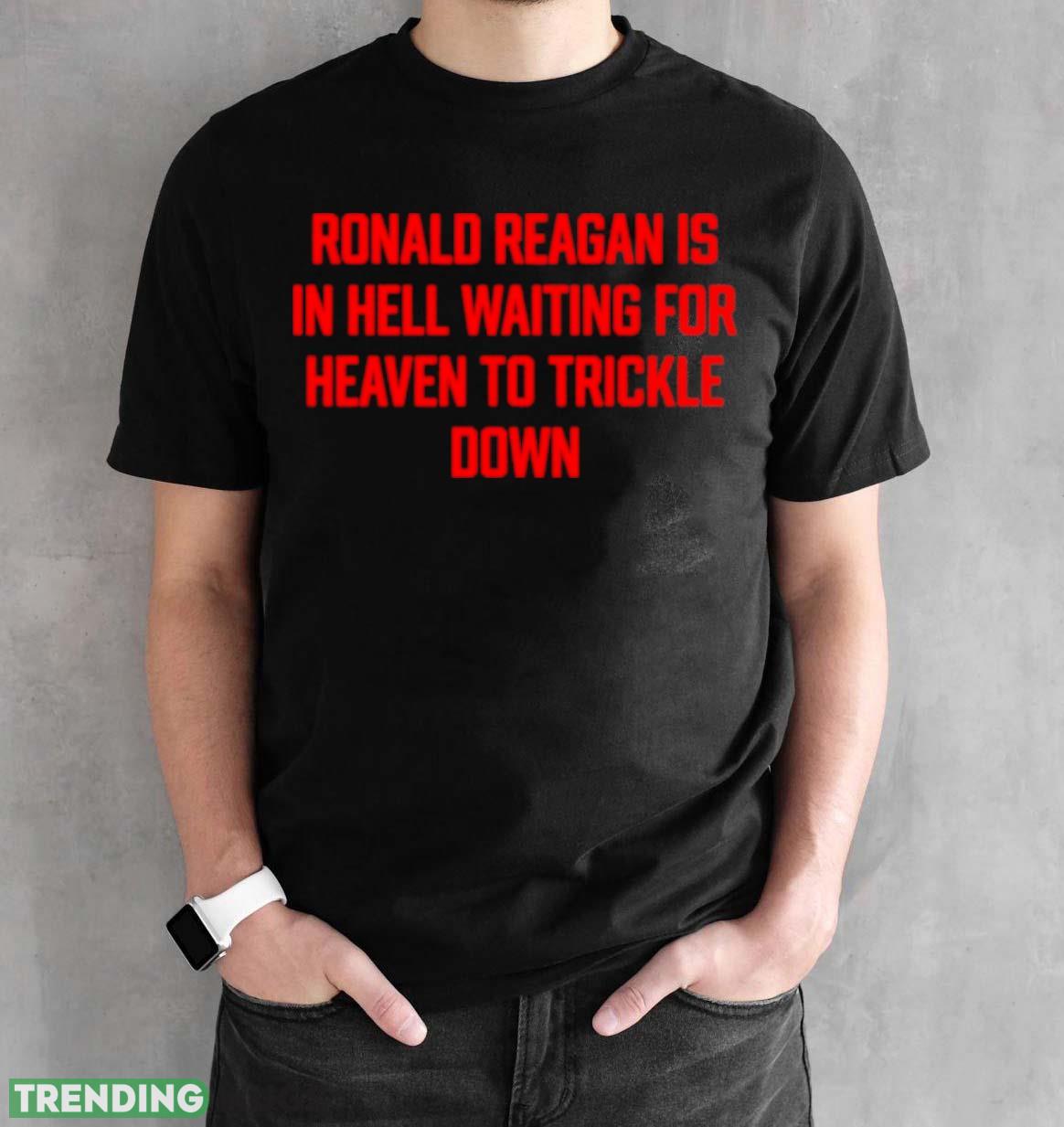 Ronald Reagan is in hell waiting for heaven to trickle down shirt Dark Shirt Ronald Reagan is in hell waiting for heaven to trickle down shirt Dark Shirt