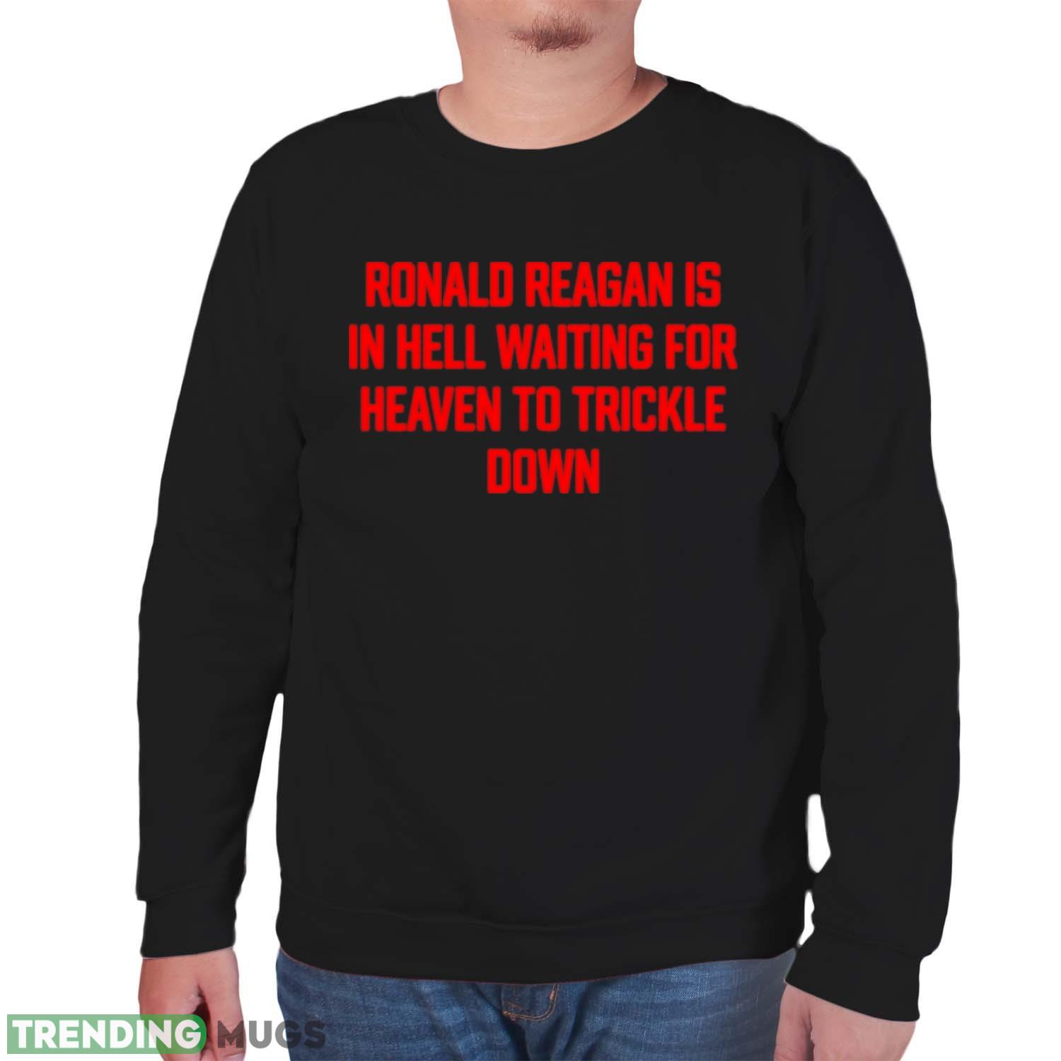 Ronald Reagan is in hell waiting for heaven to trickle down shirt Dark Shirt Ronald Reagan is in hell waiting for heaven to trickle down shirt Dark Shirt