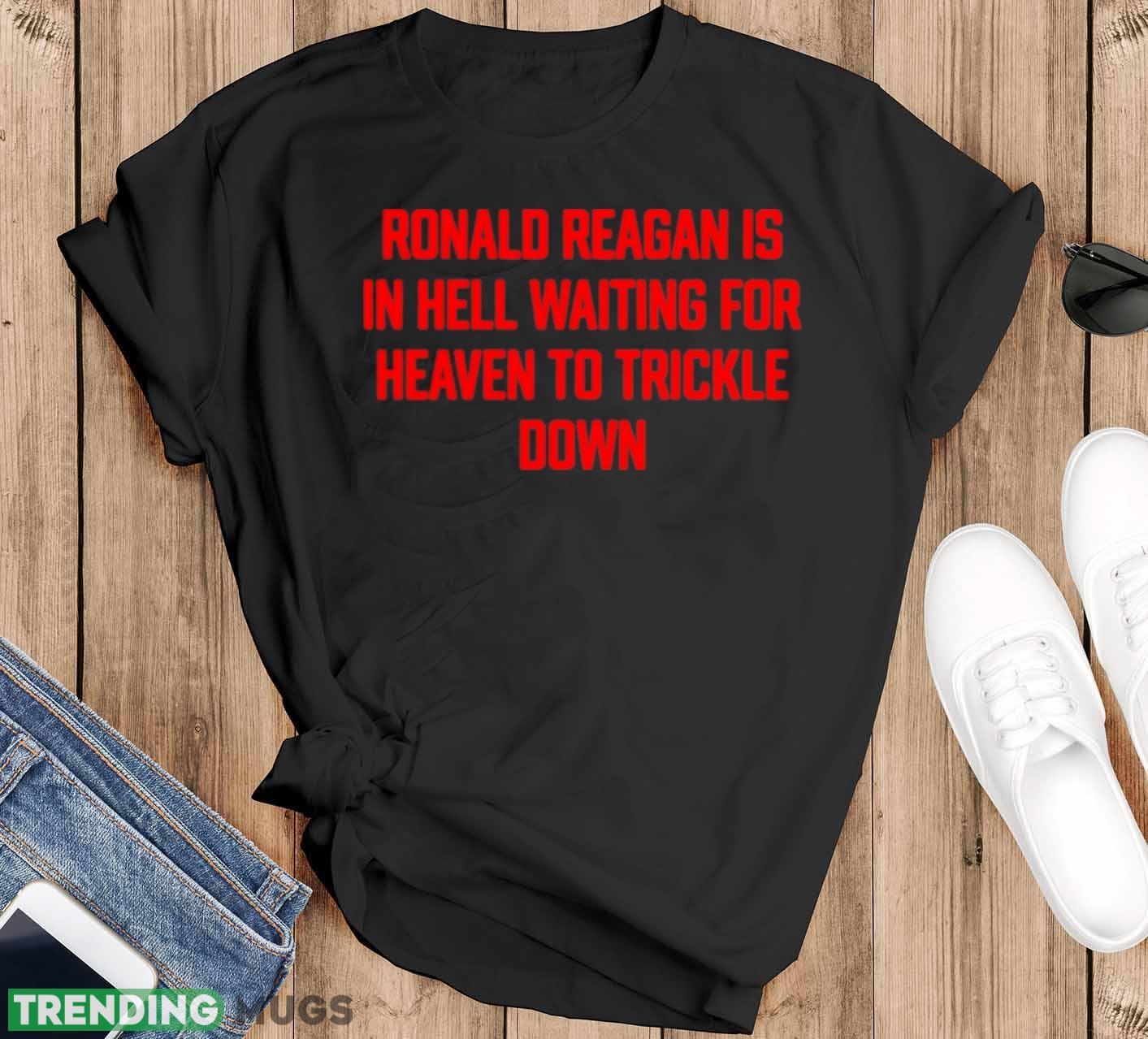Ronald Reagan is in hell waiting for heaven to trickle down shirt - Black T-Shirt Ronald Reagan is in hell waiting for heaven to trickle down shirt - Black T-Shirt