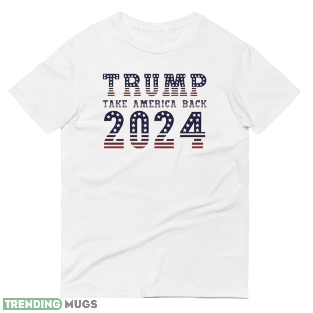 Trump 2024 Take America Back Presidential Election T Shirt Light Shirt Trump 2024 Take America Back Presidential Election T Shirt Light Shirt
