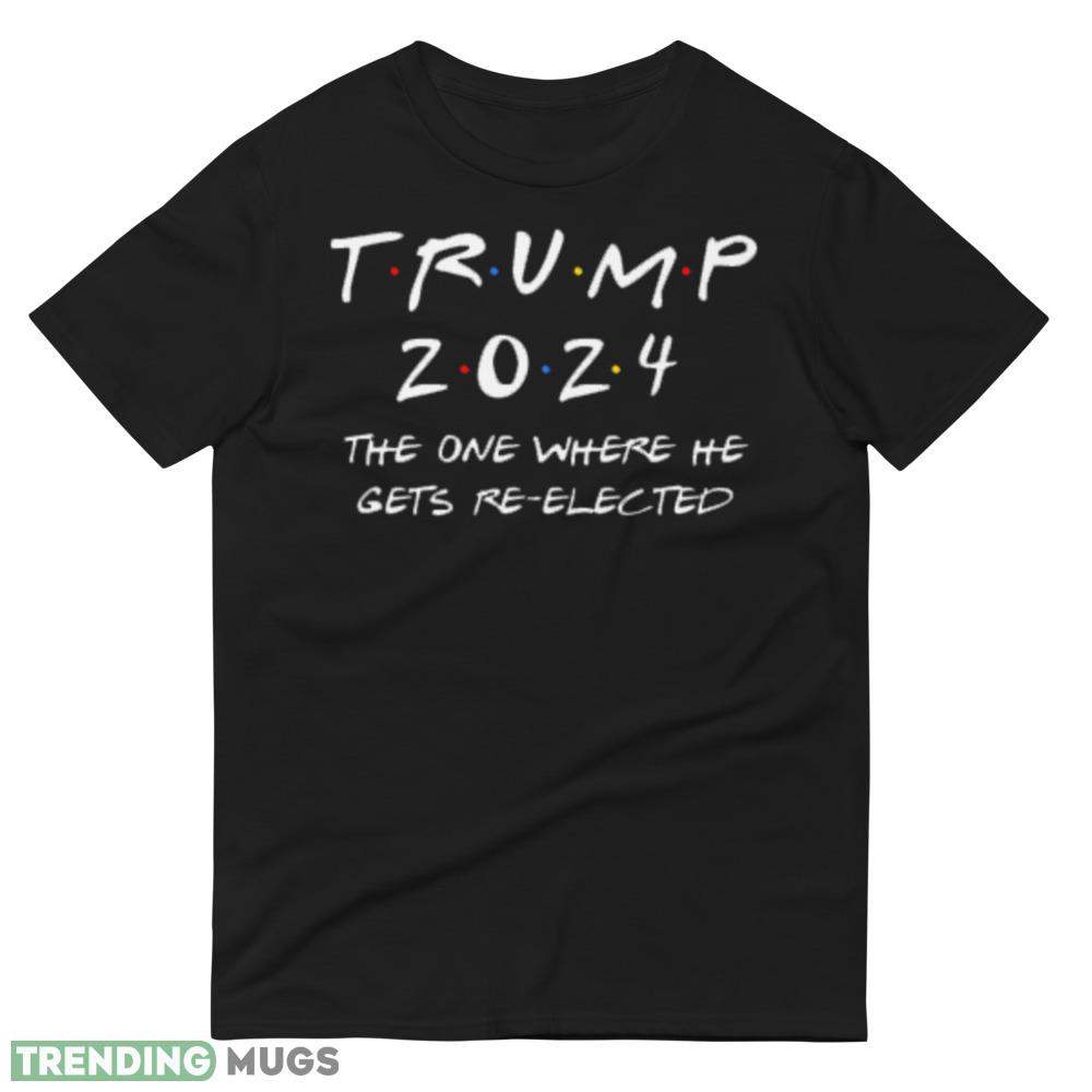 TRUMP 2024 The One Where He Gets Re elected Election Vote Shirt Dark Shirt TRUMP 2024 The One Where He Gets Re elected Election Vote Shirt Dark Shirt